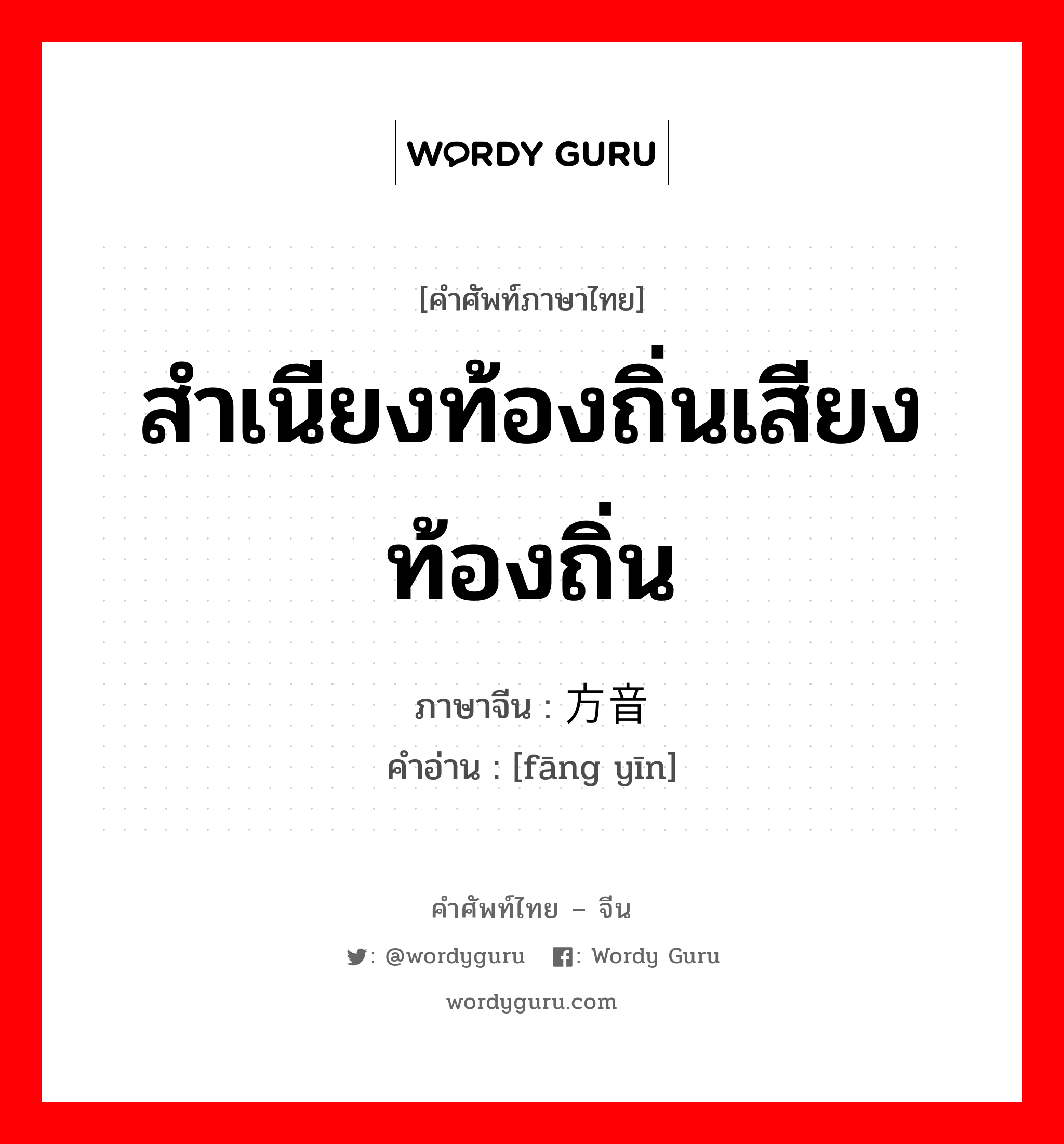 สำเนียงท้องถิ่นเสียงท้องถิ่น ภาษาจีนคืออะไร, คำศัพท์ภาษาไทย - จีน สำเนียงท้องถิ่นเสียงท้องถิ่น ภาษาจีน 方音 คำอ่าน [fāng yīn]