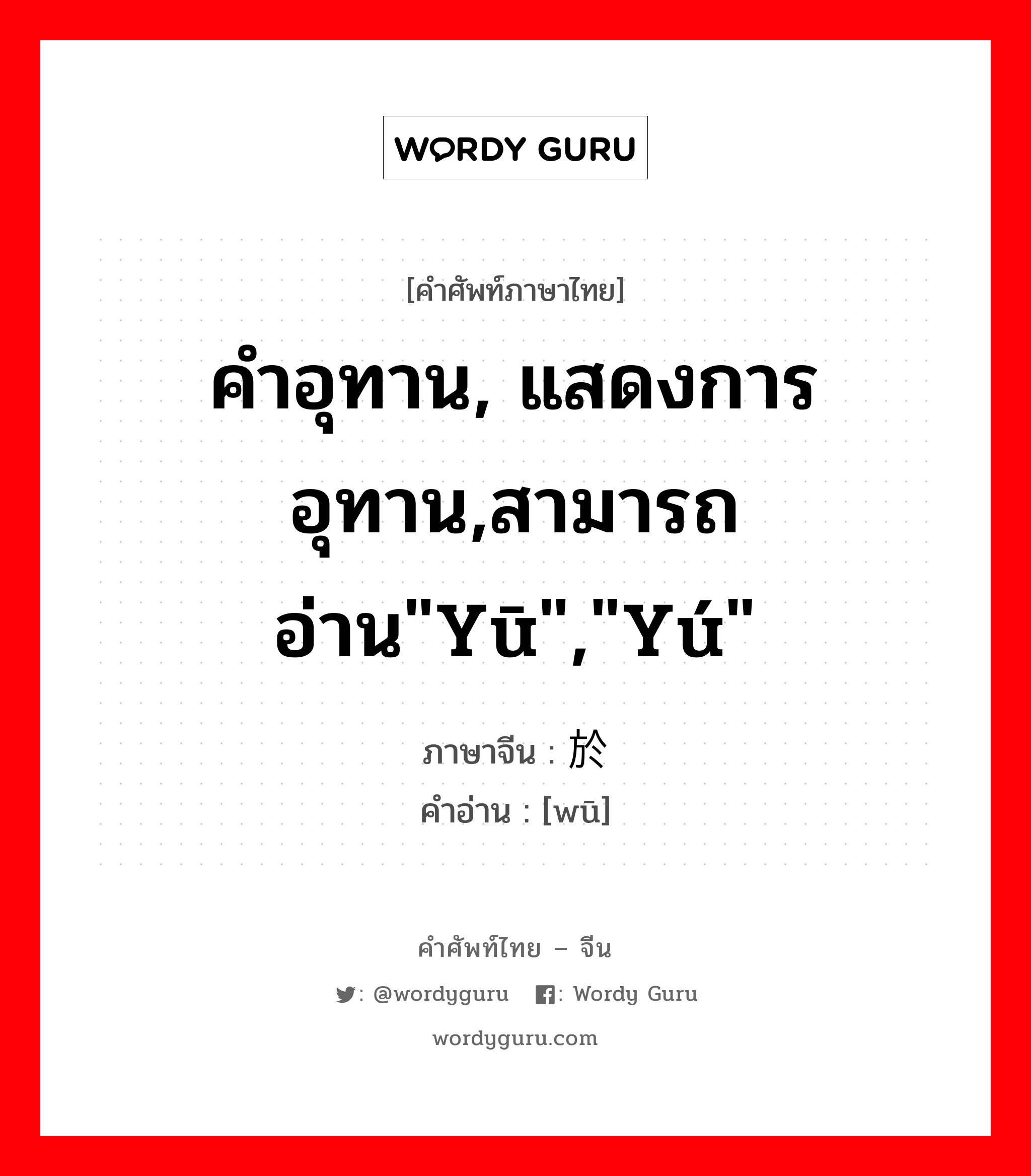 คำอุทาน, แสดงการอุทาน,สามารถอ่าน&#34;yū&#34;,&#34;yú&#34; ภาษาจีนคืออะไร, คำศัพท์ภาษาไทย - จีน คำอุทาน, แสดงการอุทาน,สามารถอ่าน&#34;yū&#34;,&#34;yú&#34; ภาษาจีน 於 คำอ่าน [wū]