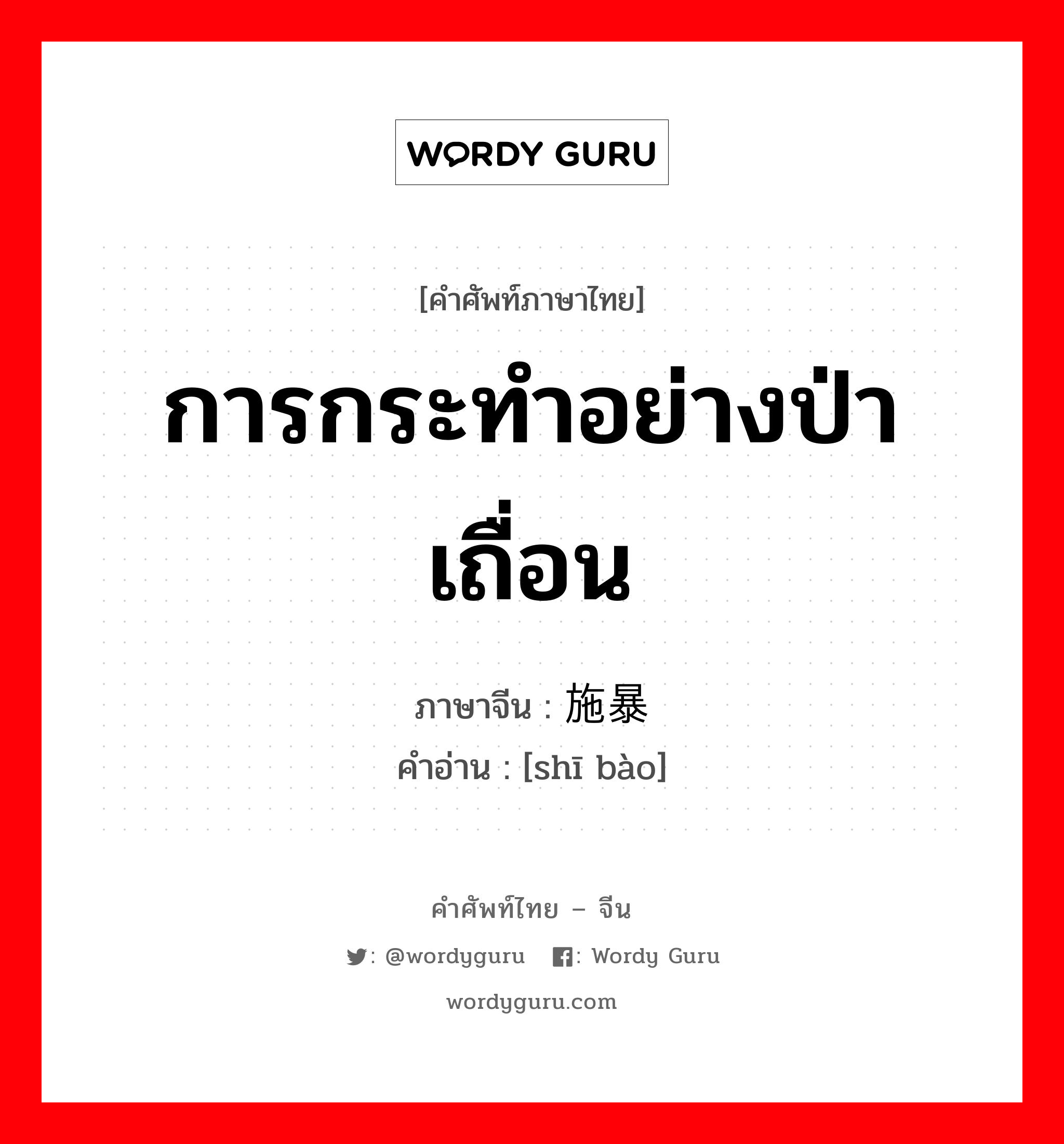 การกระทำอย่างป่าเถื่อน ภาษาจีนคืออะไร, คำศัพท์ภาษาไทย - จีน การกระทำอย่างป่าเถื่อน ภาษาจีน 施暴 คำอ่าน [shī bào]