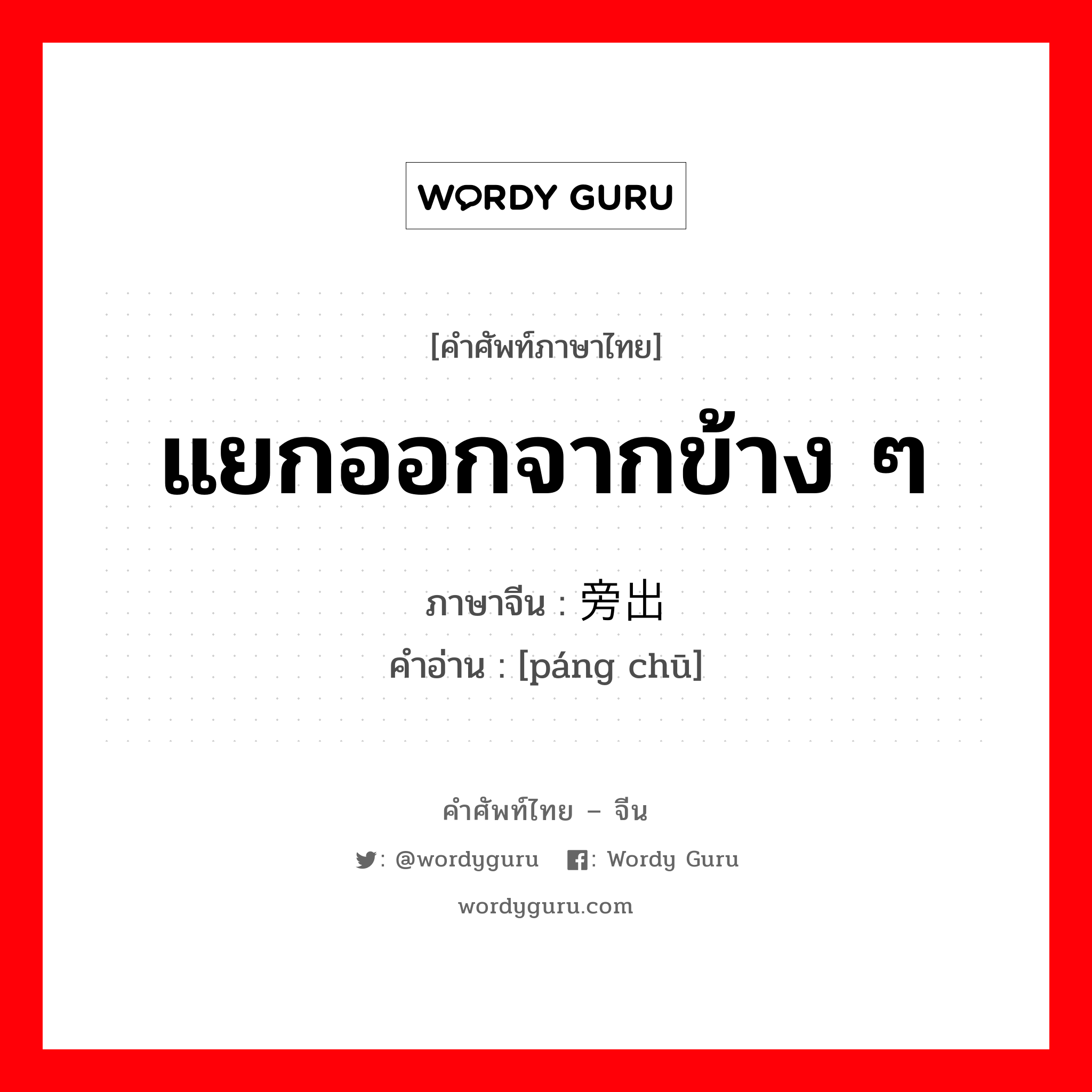 แยกออกจากข้าง ๆ ภาษาจีนคืออะไร, คำศัพท์ภาษาไทย - จีน แยกออกจากข้าง ๆ ภาษาจีน 旁出 คำอ่าน [páng chū]