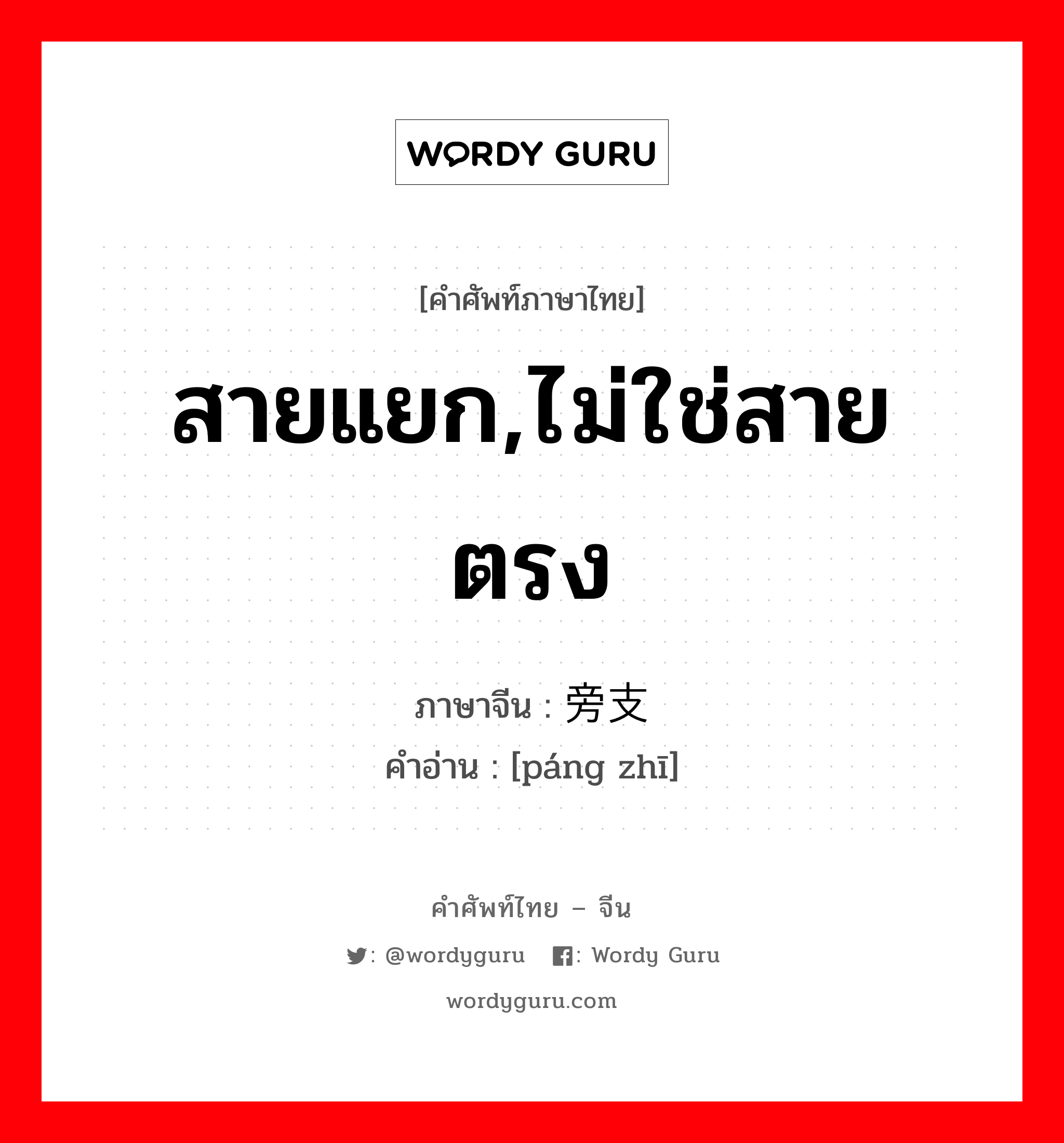 สายแยก,ไม่ใช่สายตรง ภาษาจีนคืออะไร, คำศัพท์ภาษาไทย - จีน สายแยก,ไม่ใช่สายตรง ภาษาจีน 旁支 คำอ่าน [páng zhī]