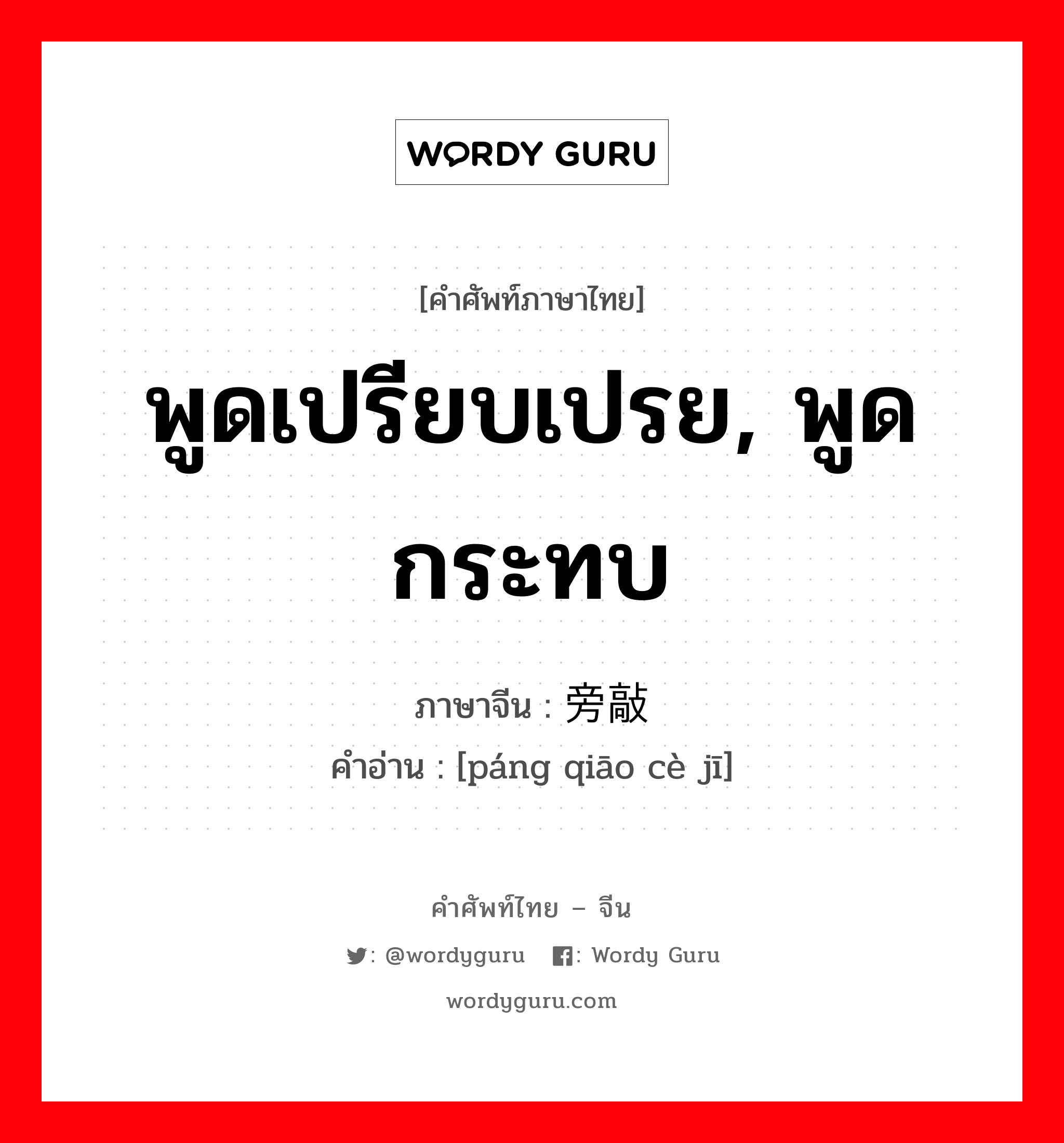 พูดเปรียบเปรย, พูดกระทบ ภาษาจีนคืออะไร, คำศัพท์ภาษาไทย - จีน พูดเปรียบเปรย, พูดกระทบ ภาษาจีน 旁敲侧击 คำอ่าน [páng qiāo cè jī]