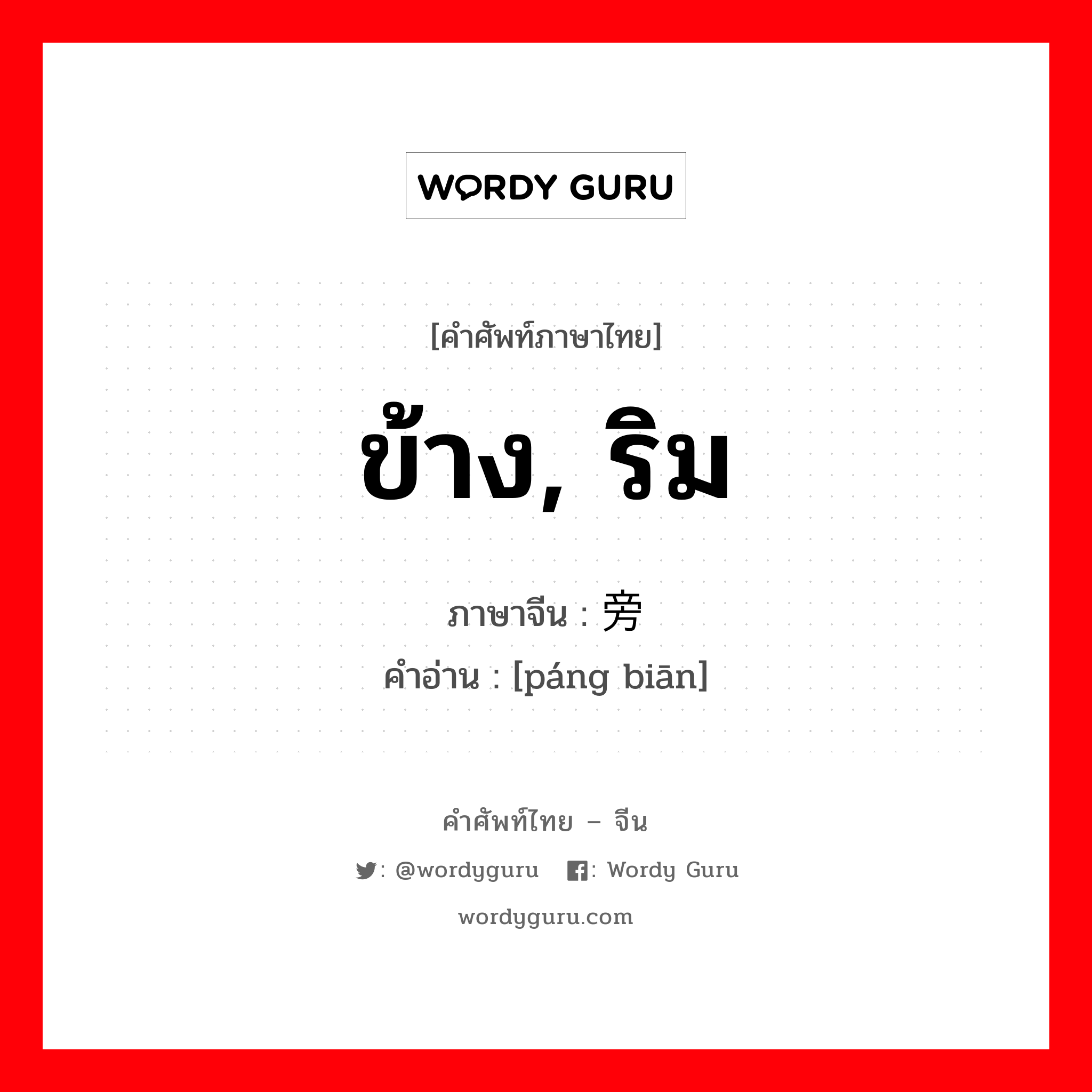 ข้าง, ริม ภาษาจีนคืออะไร, คำศัพท์ภาษาไทย - จีน ข้าง, ริม ภาษาจีน 旁边 คำอ่าน [páng biān]