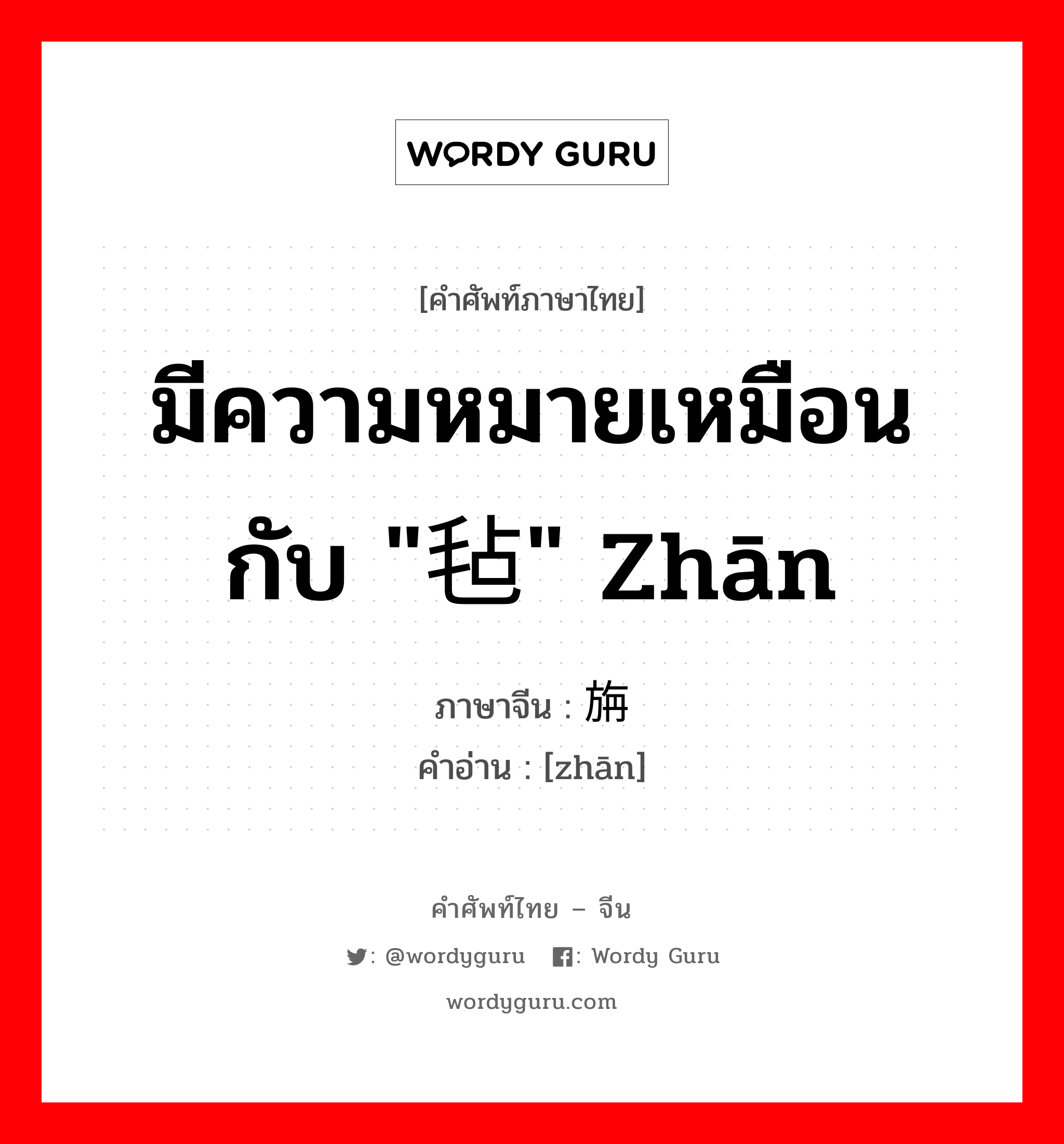 มีความหมายเหมือนกับ &#34;毡&#34; zhān ภาษาจีนคืออะไร, คำศัพท์ภาษาไทย - จีน มีความหมายเหมือนกับ &#34;毡&#34; zhān ภาษาจีน 旃 คำอ่าน [zhān]