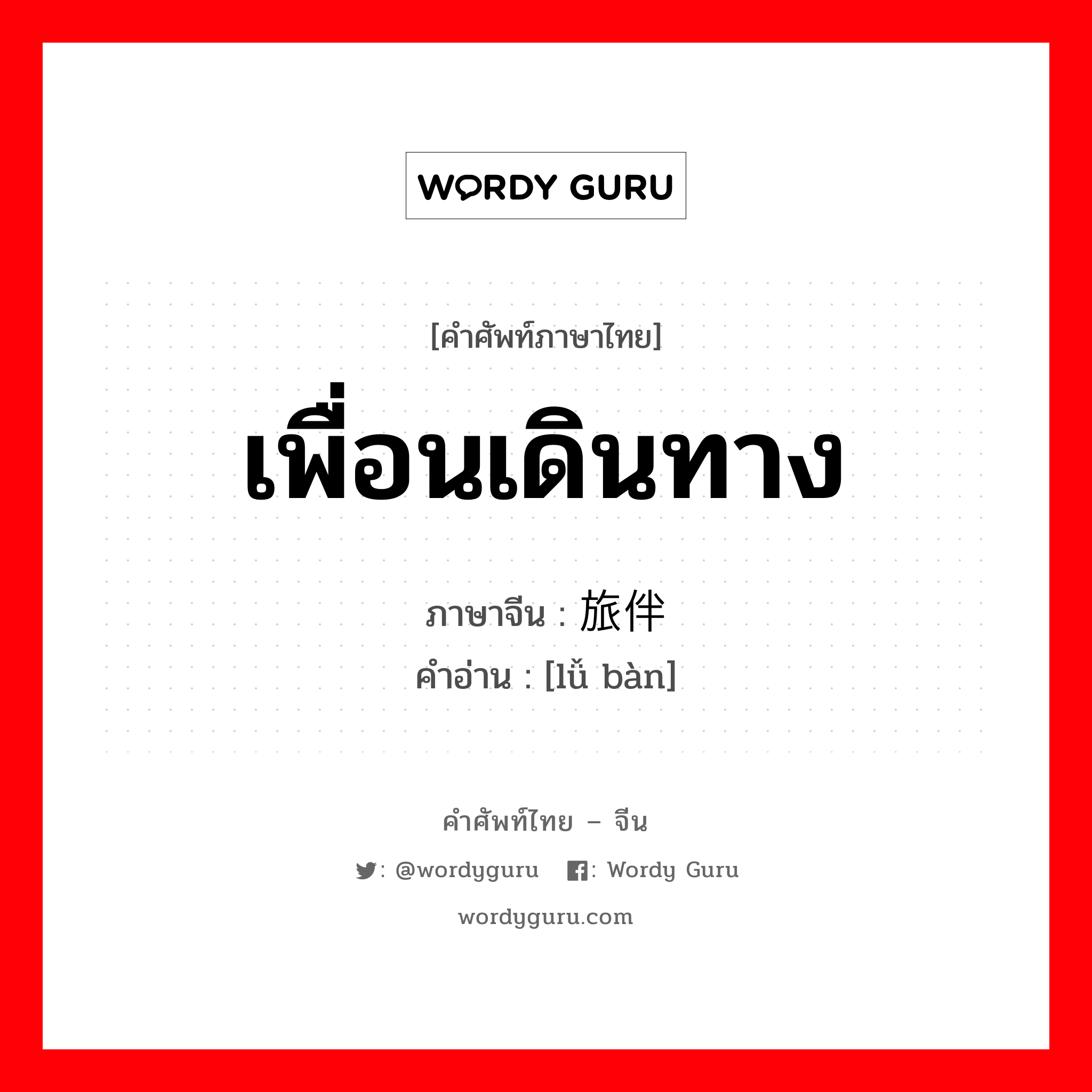 เพื่อนเดินทาง ภาษาจีนคืออะไร, คำศัพท์ภาษาไทย - จีน เพื่อนเดินทาง ภาษาจีน 旅伴 คำอ่าน [lǚ bàn]