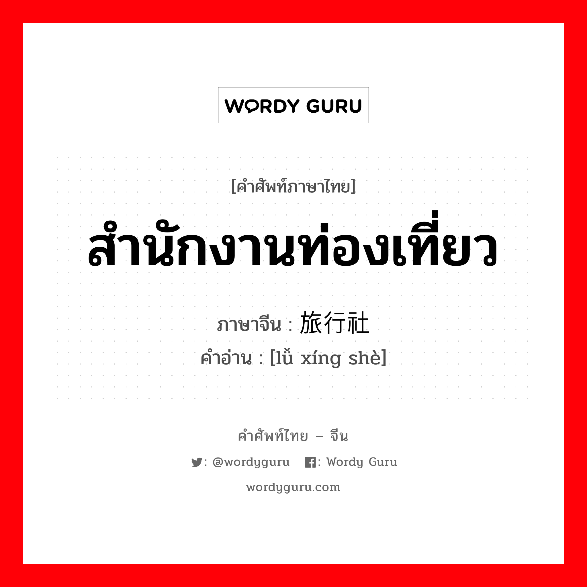 สำนักงานท่องเที่ยว ภาษาจีนคืออะไร, คำศัพท์ภาษาไทย - จีน สำนักงานท่องเที่ยว ภาษาจีน 旅行社 คำอ่าน [lǚ xíng shè]