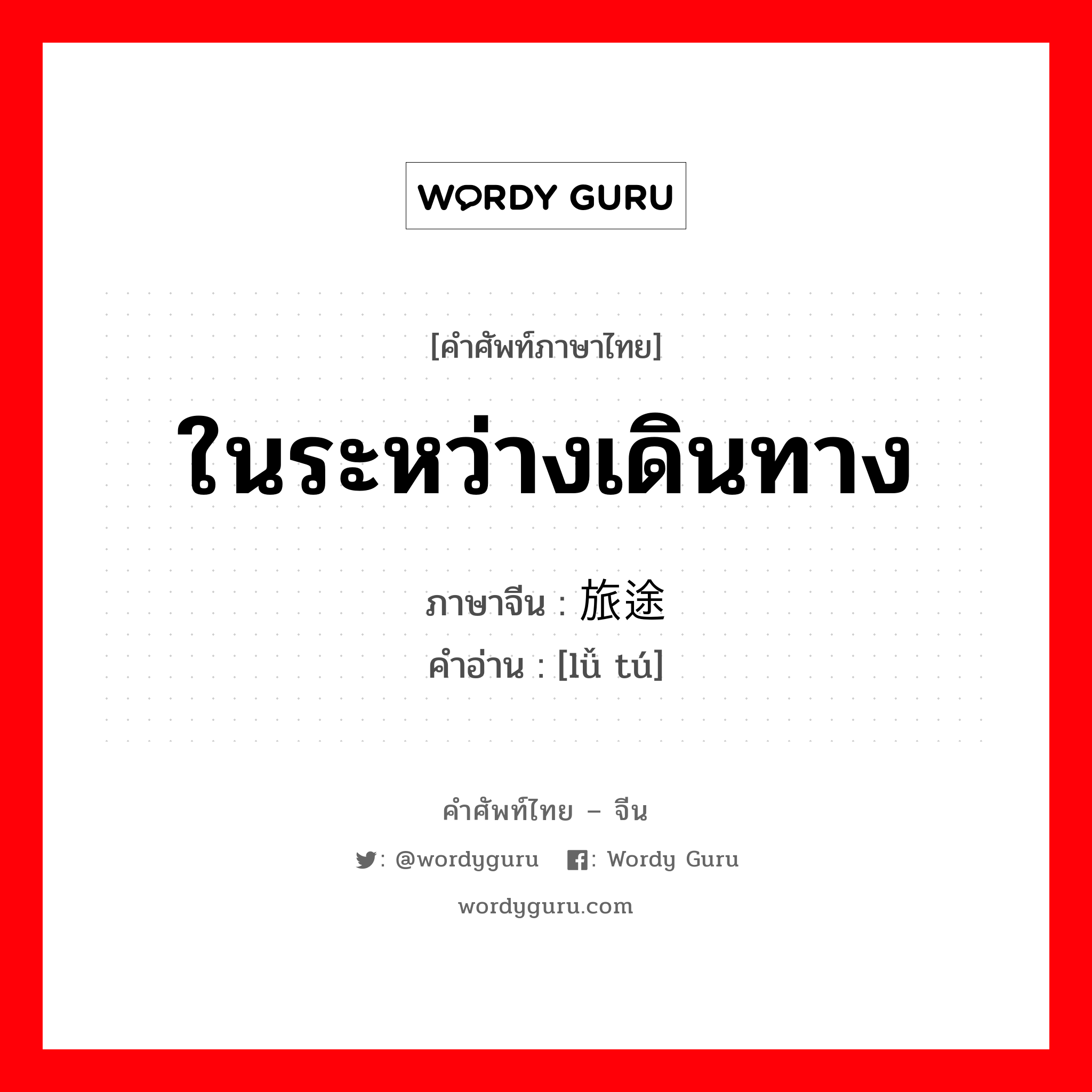 ในระหว่างเดินทาง ภาษาจีนคืออะไร, คำศัพท์ภาษาไทย - จีน ในระหว่างเดินทาง ภาษาจีน 旅途 คำอ่าน [lǚ tú]