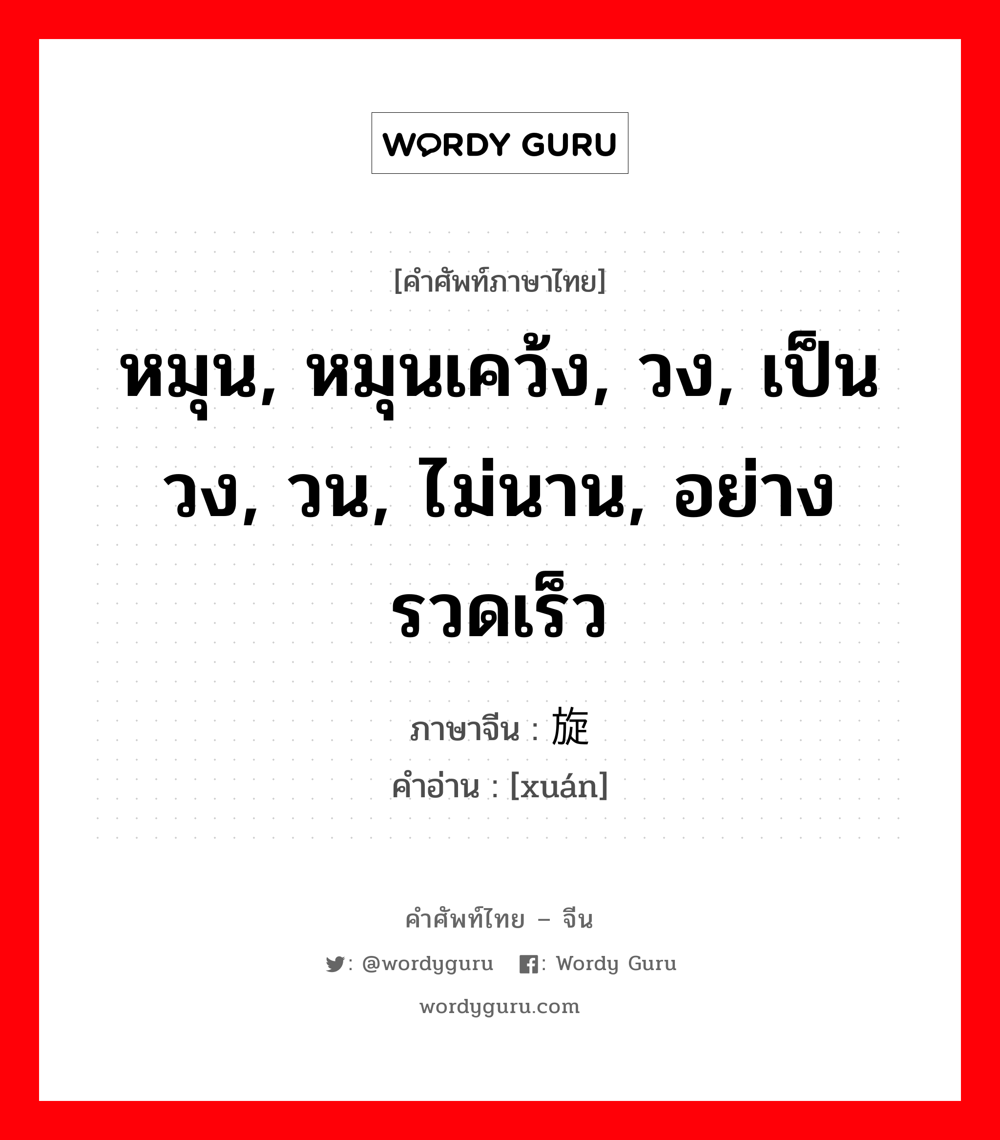 หมุน, หมุนเคว้ง, วง, เป็นวง, วน, ไม่นาน, อย่างรวดเร็ว ภาษาจีนคืออะไร, คำศัพท์ภาษาไทย - จีน หมุน, หมุนเคว้ง, วง, เป็นวง, วน, ไม่นาน, อย่างรวดเร็ว ภาษาจีน 旋 คำอ่าน [xuán]