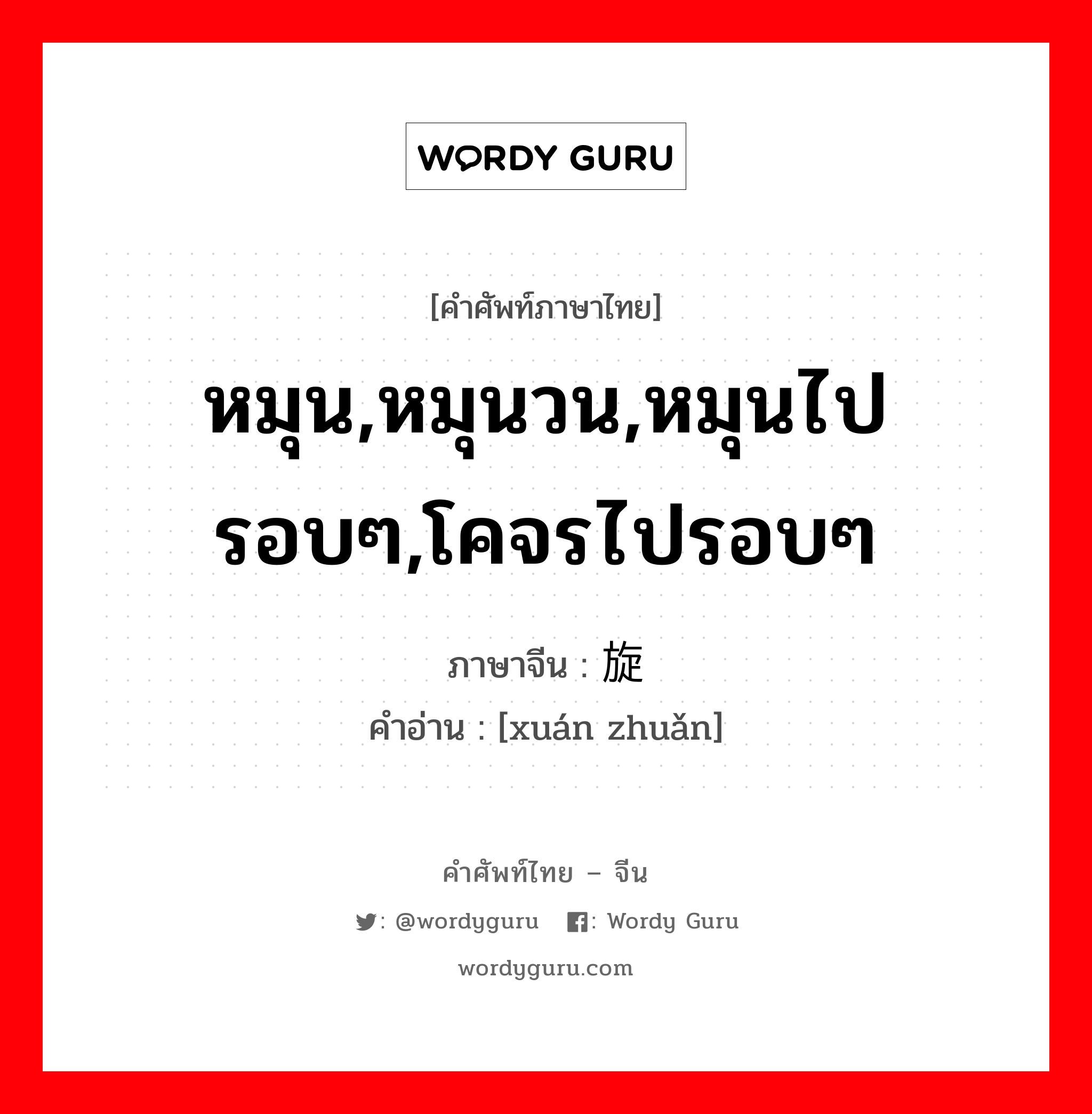 หมุน,หมุนวน,หมุนไปรอบๆ,โคจรไปรอบๆ ภาษาจีนคืออะไร, คำศัพท์ภาษาไทย - จีน หมุน,หมุนวน,หมุนไปรอบๆ,โคจรไปรอบๆ ภาษาจีน 旋转 คำอ่าน [xuán zhuǎn]