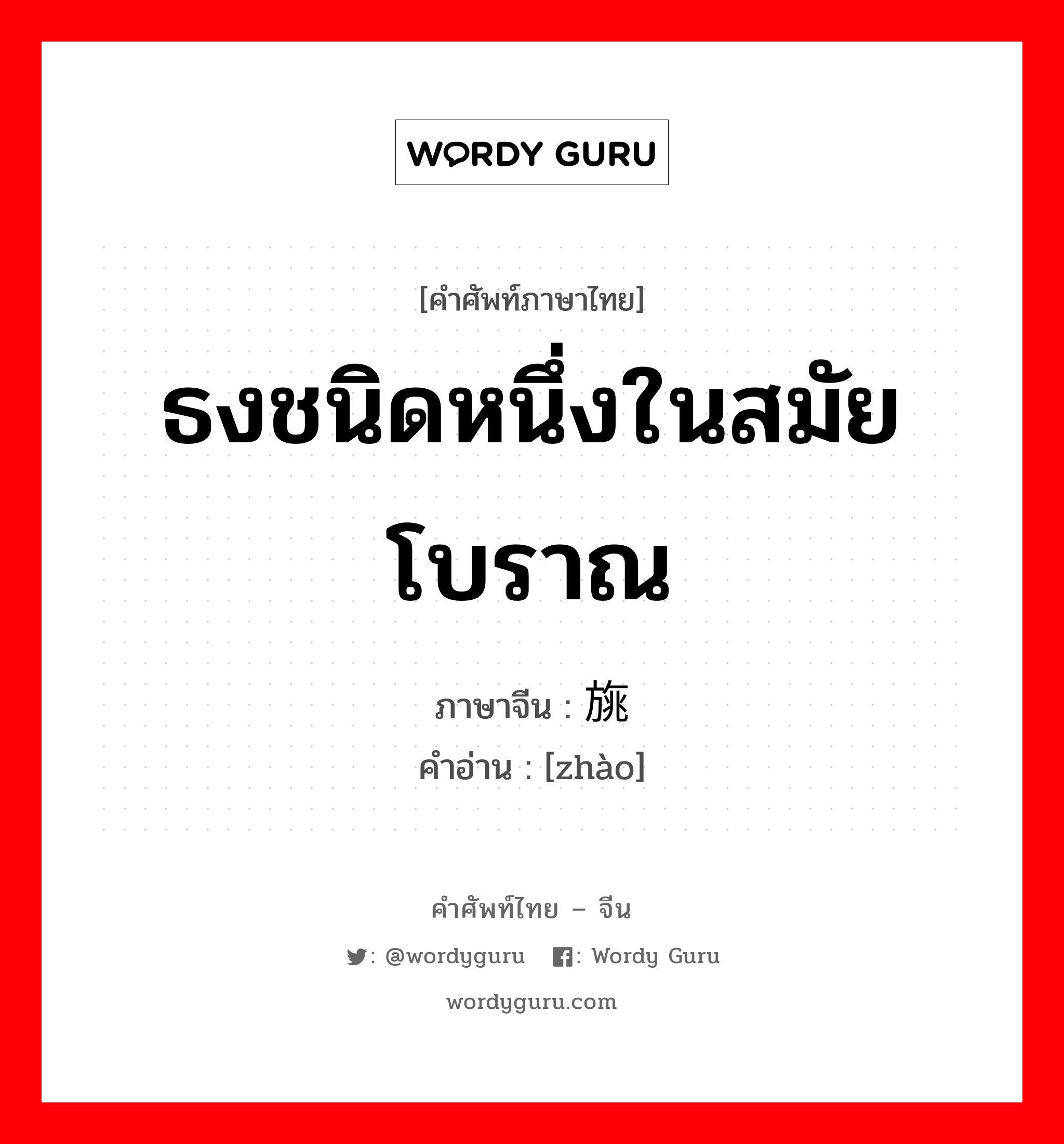 ธงชนิดหนึ่งในสมัยโบราณ ภาษาจีนคืออะไร, คำศัพท์ภาษาไทย - จีน ธงชนิดหนึ่งในสมัยโบราณ ภาษาจีน 旐 คำอ่าน [zhào]