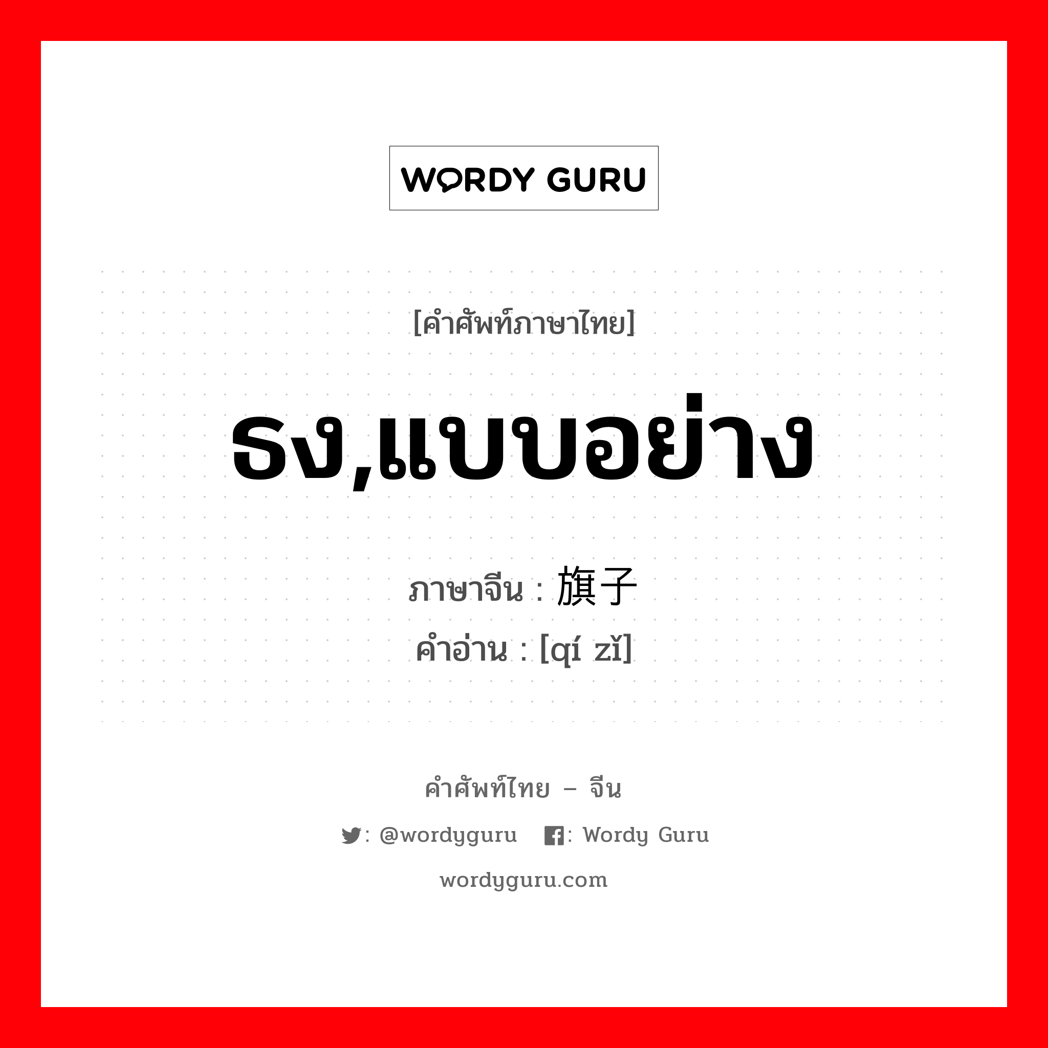 ธง,แบบอย่าง ภาษาจีนคืออะไร, คำศัพท์ภาษาไทย - จีน ธง,แบบอย่าง ภาษาจีน 旗子 คำอ่าน [qí zǐ]