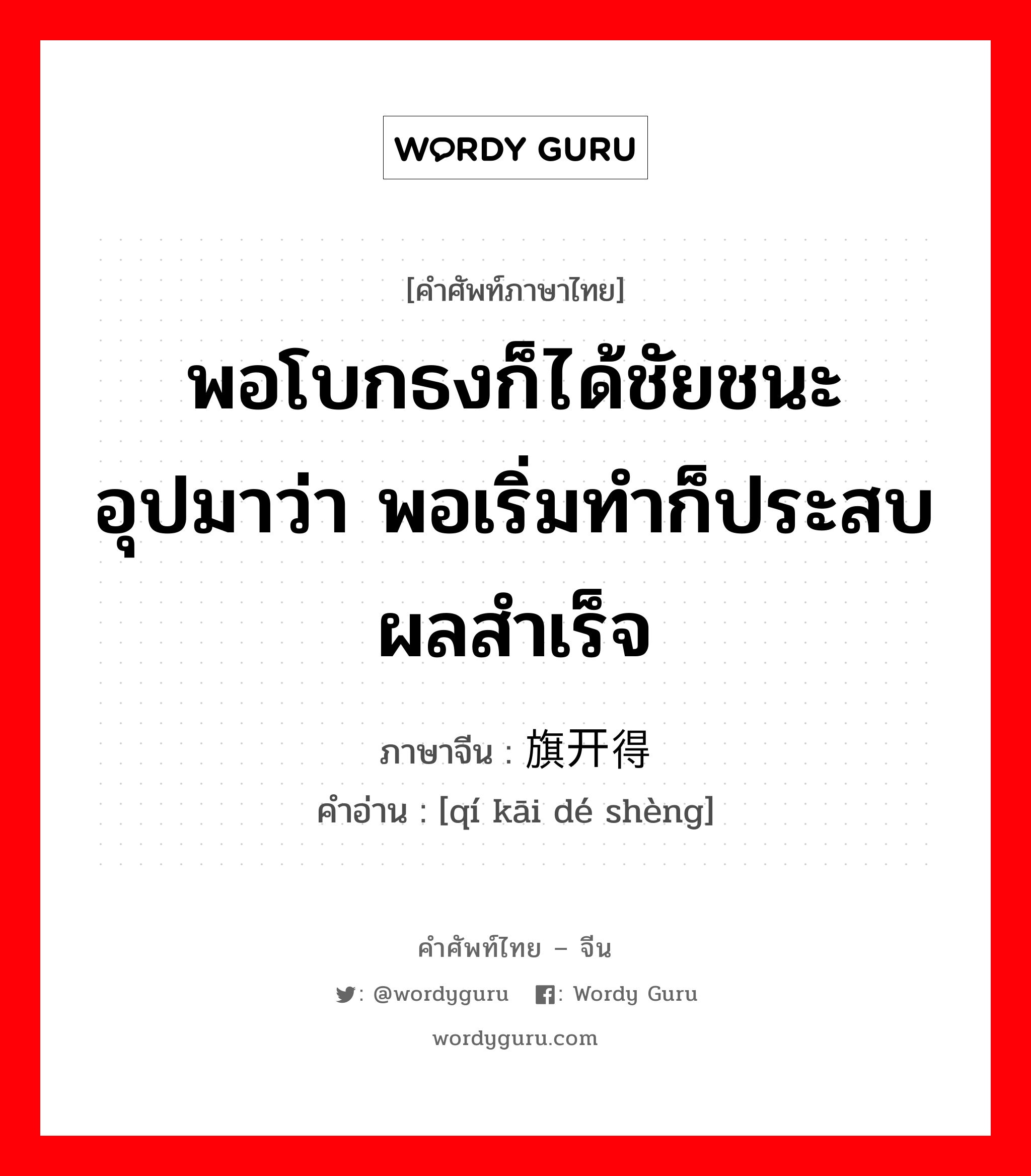 พอโบกธงก็ได้ชัยชนะ อุปมาว่า พอเริ่มทำก็ประสบผลสำเร็จ ภาษาจีนคืออะไร, คำศัพท์ภาษาไทย - จีน พอโบกธงก็ได้ชัยชนะ อุปมาว่า พอเริ่มทำก็ประสบผลสำเร็จ ภาษาจีน 旗开得胜 คำอ่าน [qí kāi dé shèng]