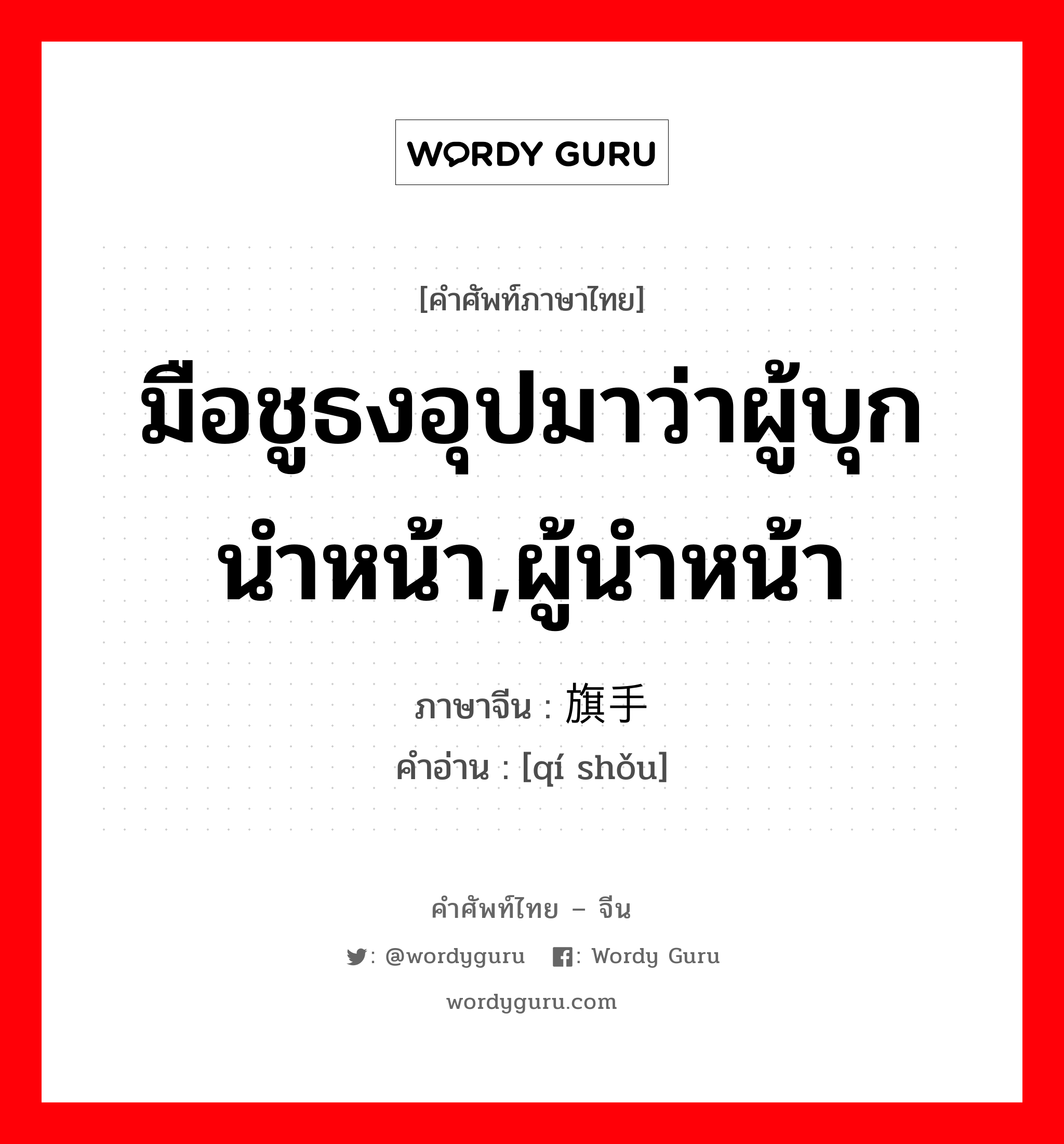 มือชูธงอุปมาว่าผู้บุกนำหน้า,ผู้นำหน้า ภาษาจีนคืออะไร, คำศัพท์ภาษาไทย - จีน มือชูธงอุปมาว่าผู้บุกนำหน้า,ผู้นำหน้า ภาษาจีน 旗手 คำอ่าน [qí shǒu]