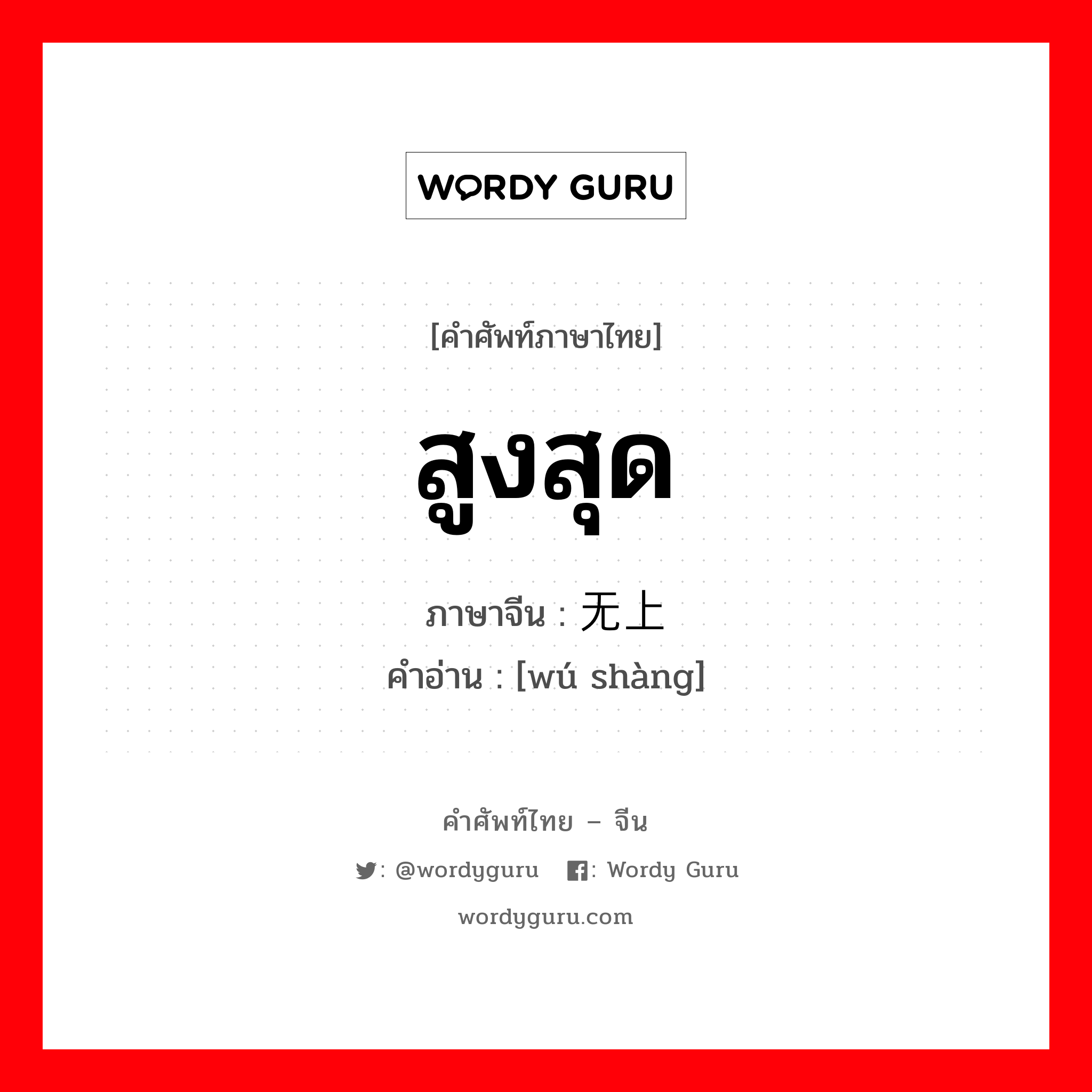 สูงสุด ภาษาจีนคืออะไร, คำศัพท์ภาษาไทย - จีน สูงสุด ภาษาจีน 无上 คำอ่าน [wú shàng]