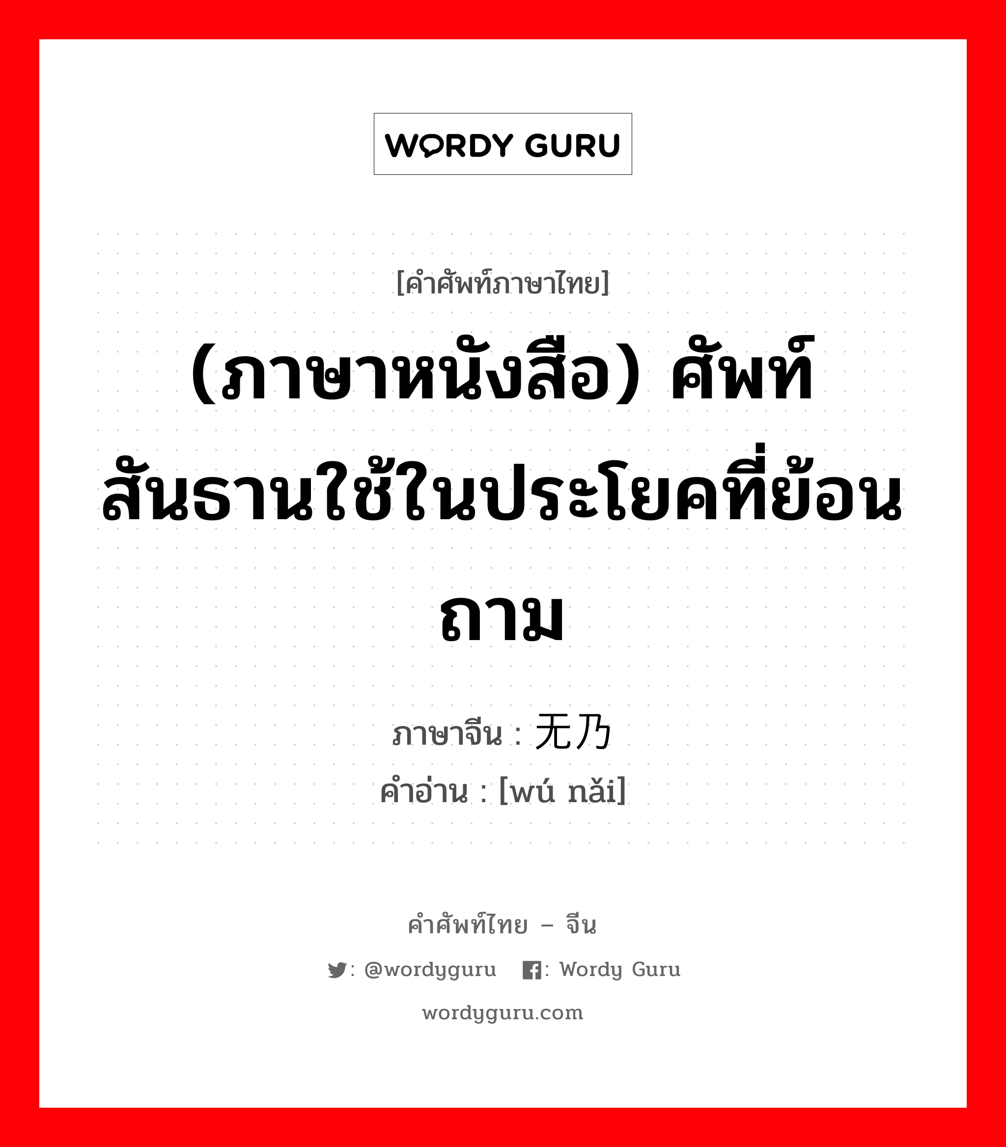 (ภาษาหนังสือ) ศัพท์สันธานใช้ในประโยคที่ย้อนถาม ภาษาจีนคืออะไร, คำศัพท์ภาษาไทย - จีน (ภาษาหนังสือ) ศัพท์สันธานใช้ในประโยคที่ย้อนถาม ภาษาจีน 无乃 คำอ่าน [wú nǎi]