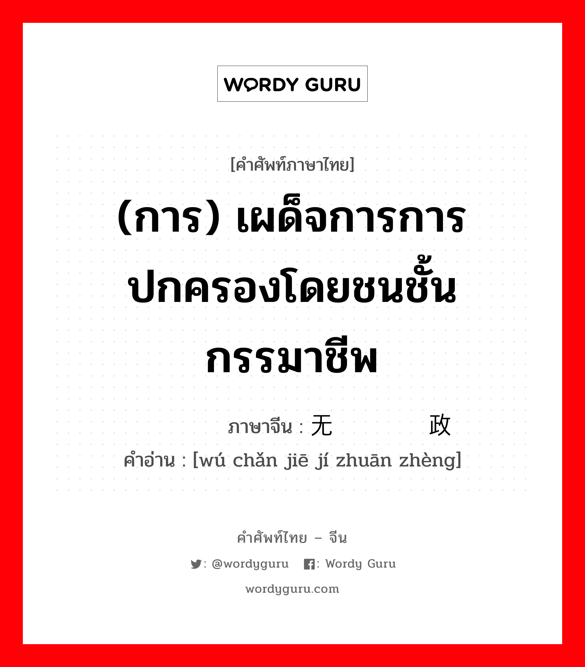 (การ) เผด็จการการปกครองโดยชนชั้นกรรมาชีพ ภาษาจีนคืออะไร, คำศัพท์ภาษาไทย - จีน (การ) เผด็จการการปกครองโดยชนชั้นกรรมาชีพ ภาษาจีน 无产阶级专政 คำอ่าน [wú chǎn jiē jí zhuān zhèng]