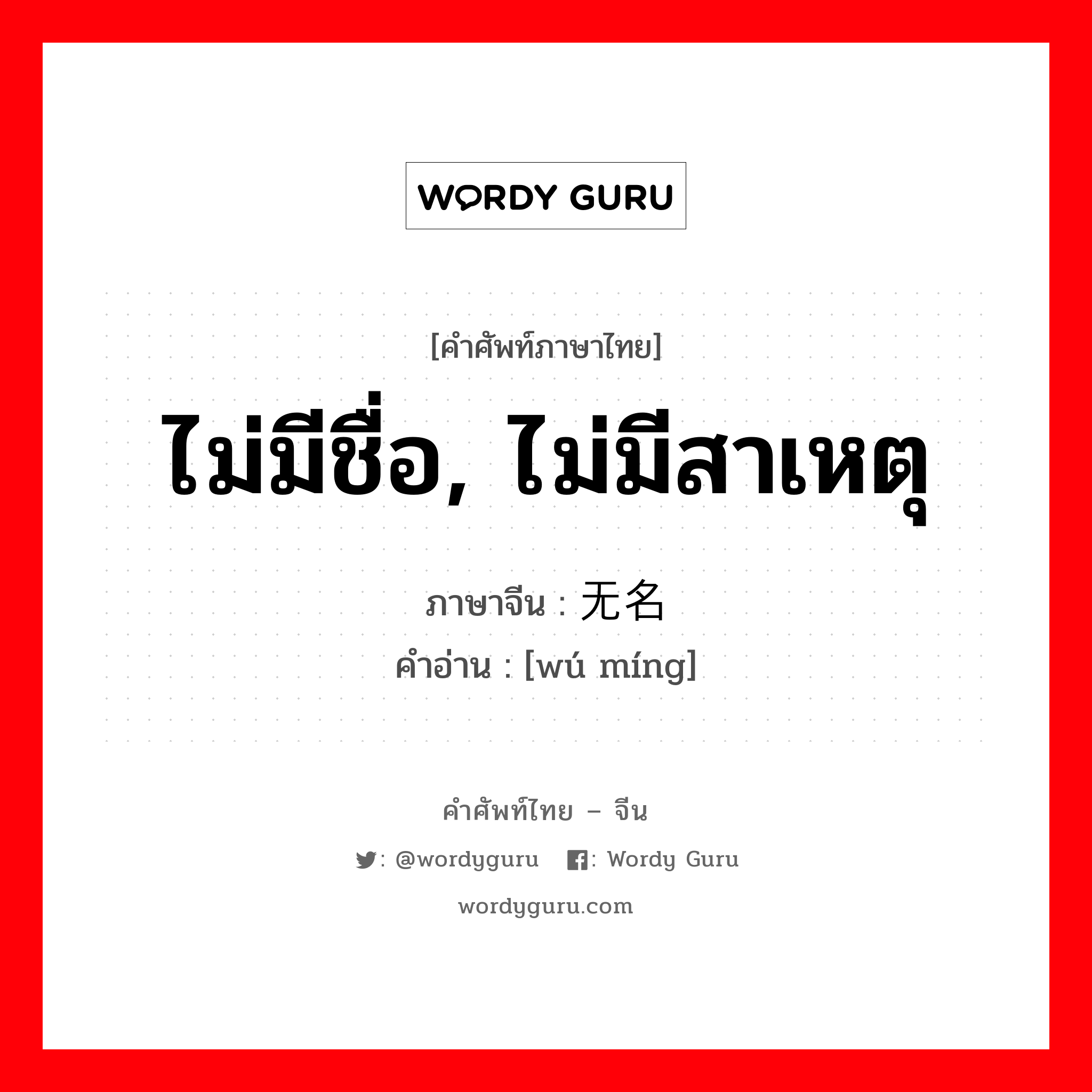 ไม่มีชื่อ, ไม่มีสาเหตุ ภาษาจีนคืออะไร, คำศัพท์ภาษาไทย - จีน ไม่มีชื่อ, ไม่มีสาเหตุ ภาษาจีน 无名 คำอ่าน [wú míng]