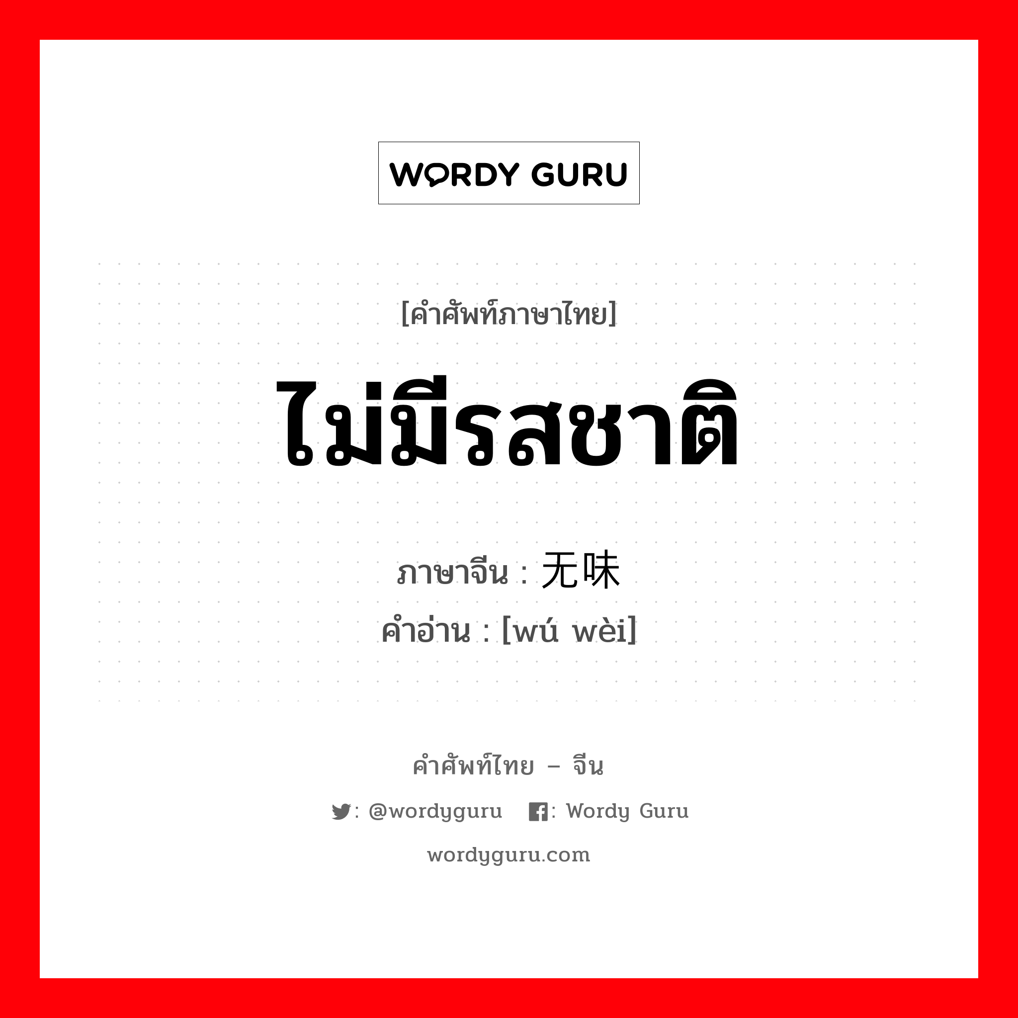 ไม่มีรสชาติ ภาษาจีนคืออะไร, คำศัพท์ภาษาไทย - จีน ไม่มีรสชาติ ภาษาจีน 无味 คำอ่าน [wú wèi]