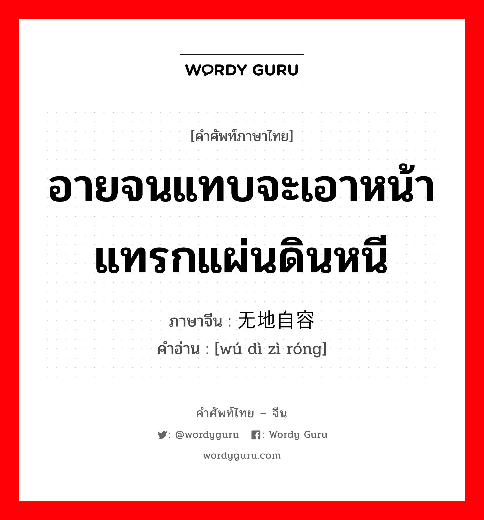 อายจนแทบจะเอาหน้าแทรกแผ่นดินหนี ภาษาจีนคืออะไร, คำศัพท์ภาษาไทย - จีน อายจนแทบจะเอาหน้าแทรกแผ่นดินหนี ภาษาจีน 无地自容 คำอ่าน [wú dì zì róng]