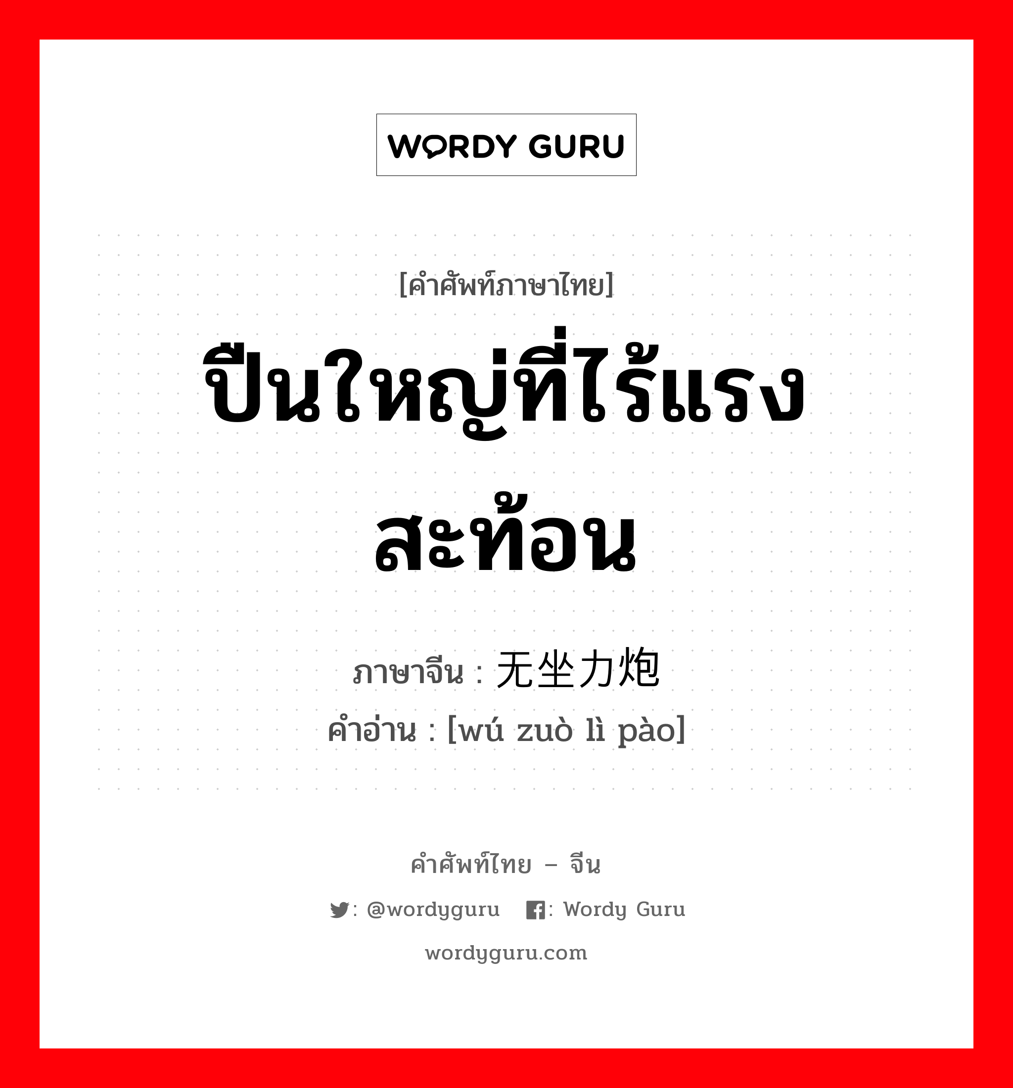 ปืนใหญ่ที่ไร้แรงสะท้อน ภาษาจีนคืออะไร, คำศัพท์ภาษาไทย - จีน ปืนใหญ่ที่ไร้แรงสะท้อน ภาษาจีน 无坐力炮 คำอ่าน [wú zuò lì pào]