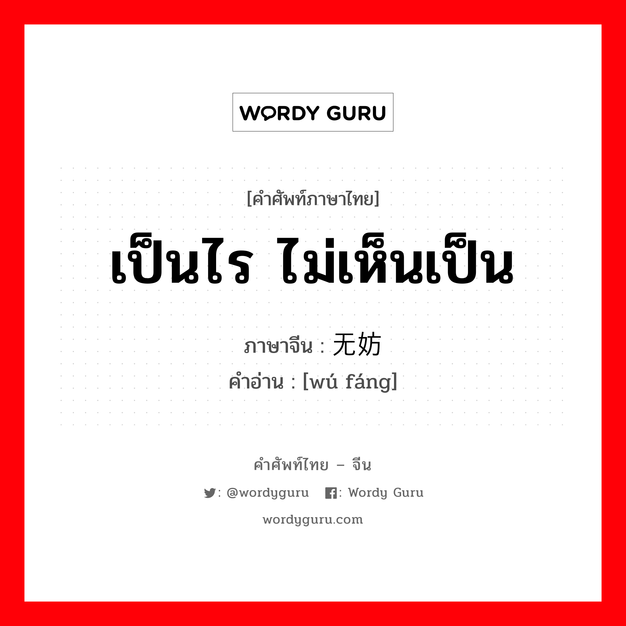 เป็นไร ไม่เห็นเป็น ภาษาจีนคืออะไร, คำศัพท์ภาษาไทย - จีน เป็นไร ไม่เห็นเป็น ภาษาจีน 无妨 คำอ่าน [wú fáng]