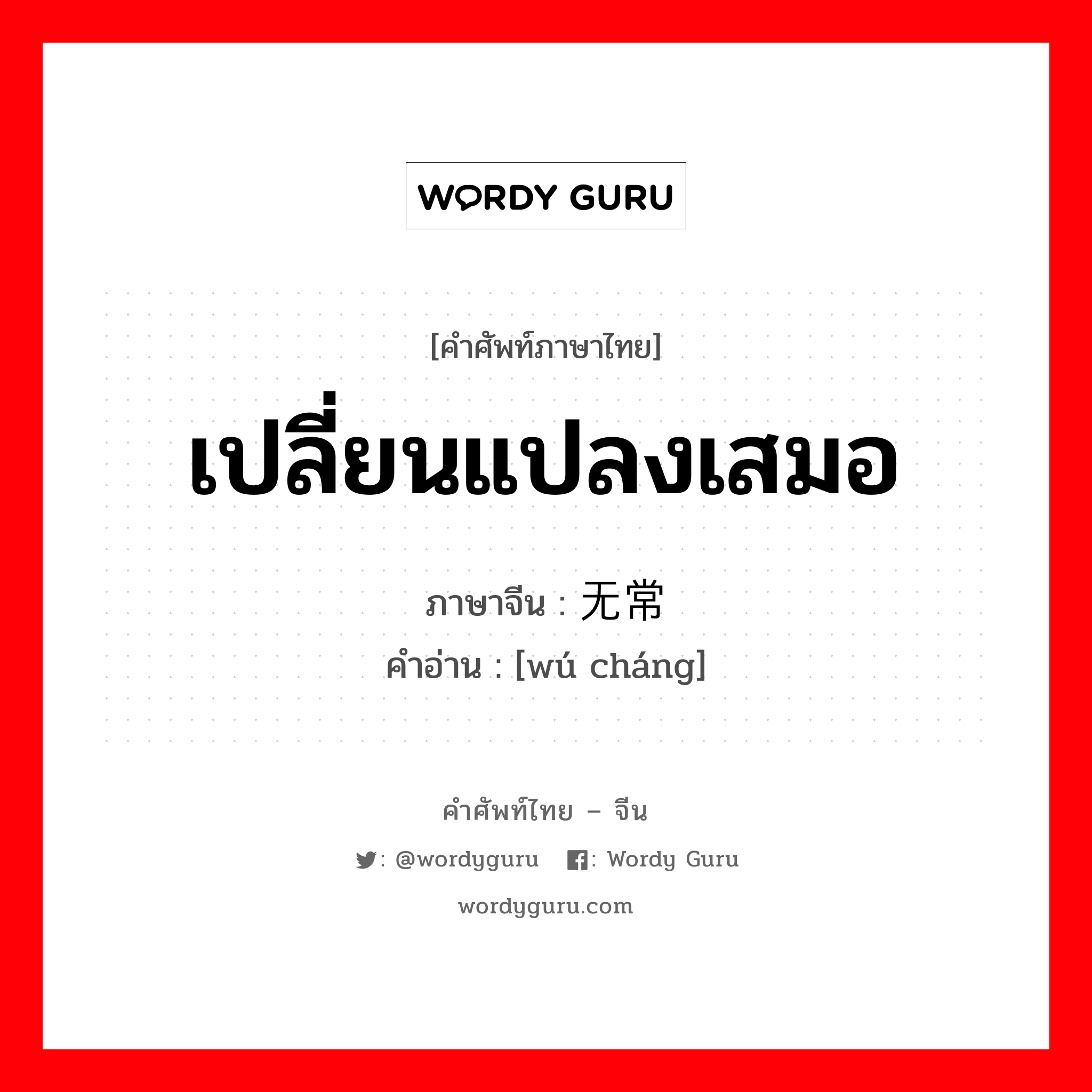 เปลี่ยนแปลงเสมอ ภาษาจีนคืออะไร, คำศัพท์ภาษาไทย - จีน เปลี่ยนแปลงเสมอ ภาษาจีน 无常 คำอ่าน [wú cháng]