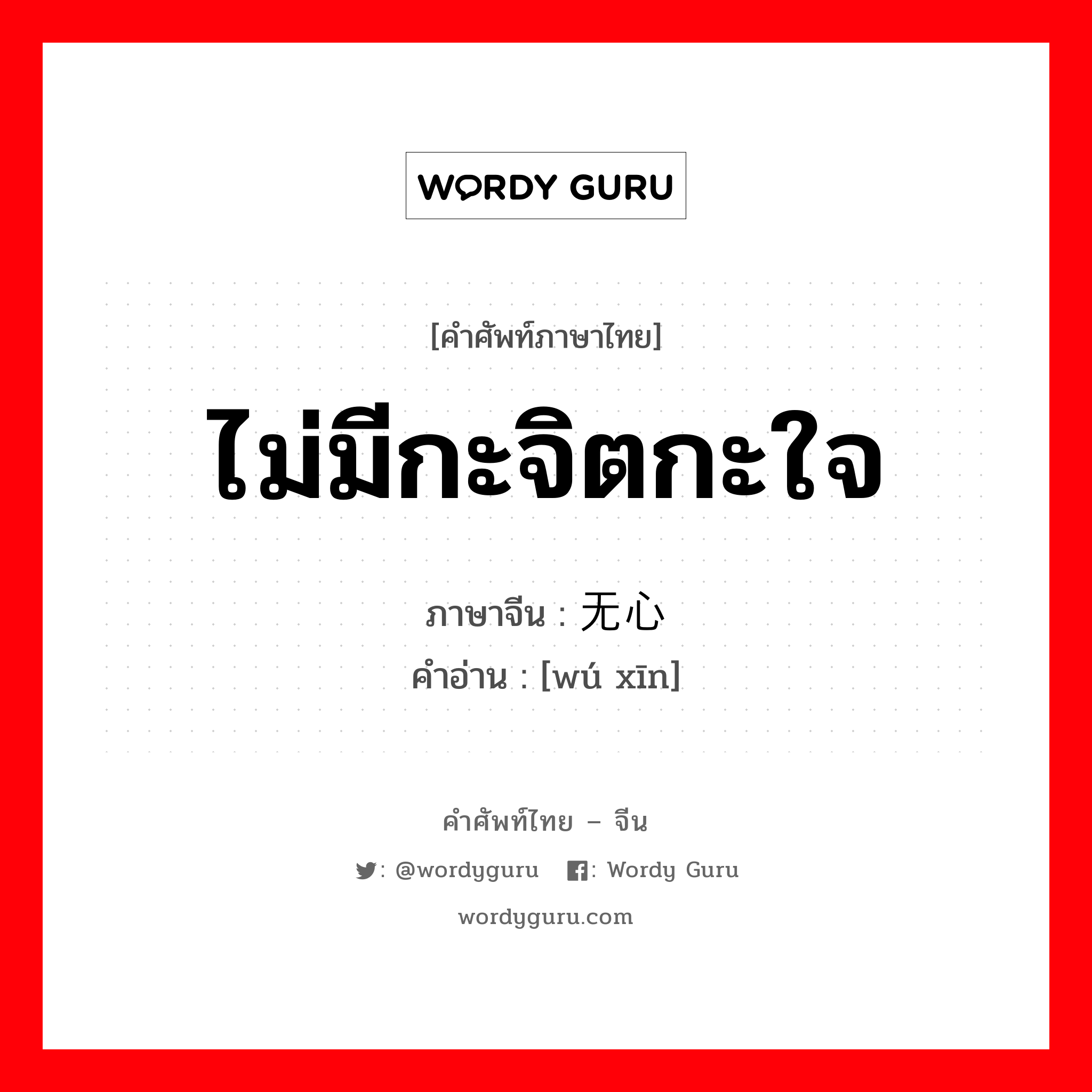 ไม่มีกะจิตกะใจ ภาษาจีนคืออะไร, คำศัพท์ภาษาไทย - จีน ไม่มีกะจิตกะใจ ภาษาจีน 无心 คำอ่าน [wú xīn]