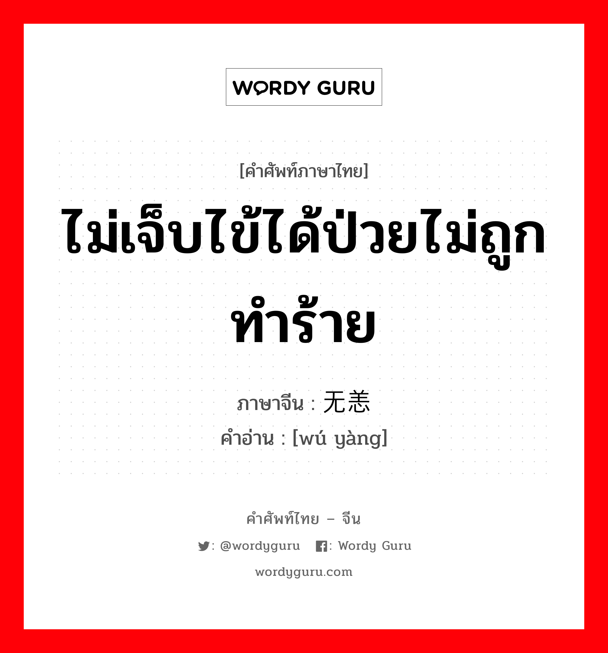 ไม่เจ็บไข้ได้ป่วยไม่ถูกทำร้าย ภาษาจีนคืออะไร, คำศัพท์ภาษาไทย - จีน ไม่เจ็บไข้ได้ป่วยไม่ถูกทำร้าย ภาษาจีน 无恙 คำอ่าน [wú yàng]