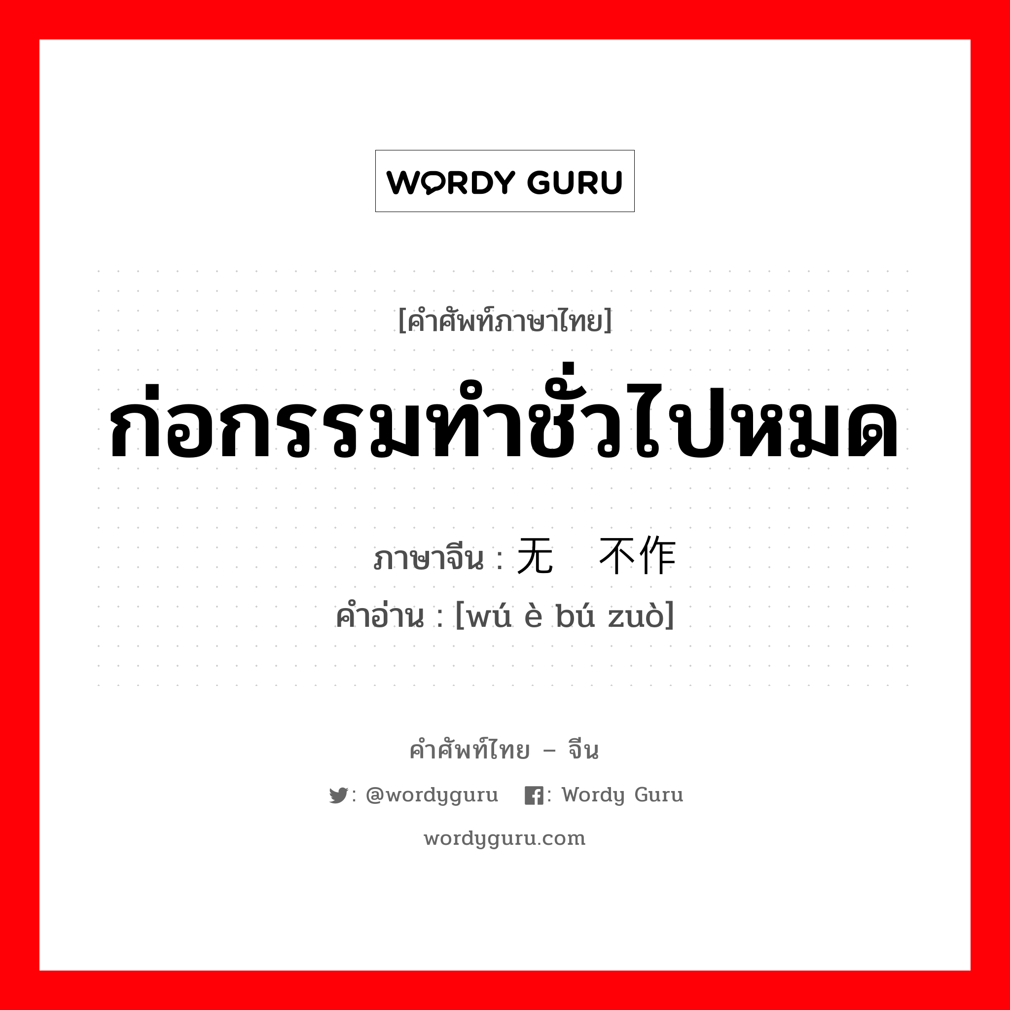 ก่อกรรมทำชั่วไปหมด ภาษาจีนคืออะไร, คำศัพท์ภาษาไทย - จีน ก่อกรรมทำชั่วไปหมด ภาษาจีน 无恶不作 คำอ่าน [wú è bú zuò]