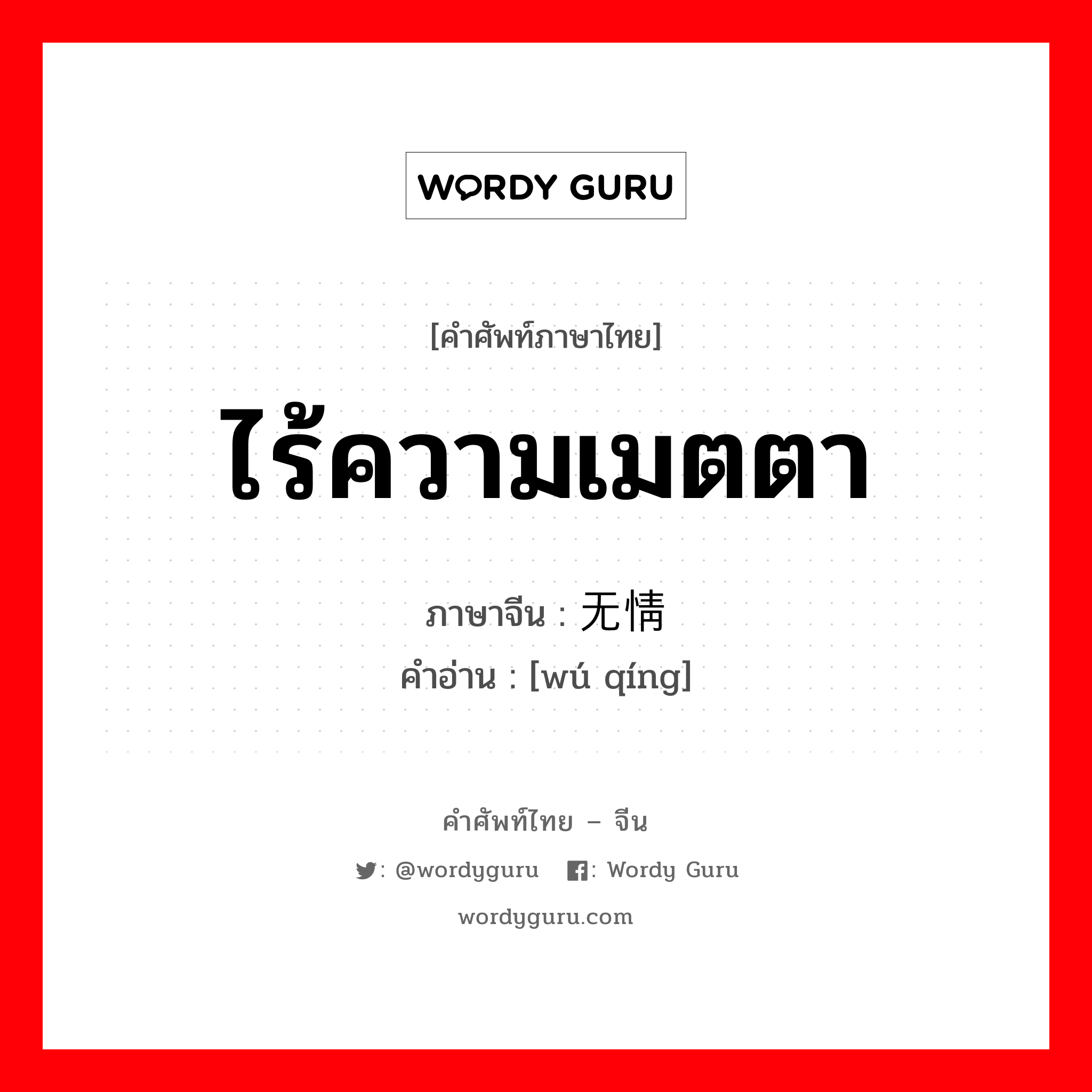 ไร้ความเมตตา ภาษาจีนคืออะไร, คำศัพท์ภาษาไทย - จีน ไร้ความเมตตา ภาษาจีน 无情 คำอ่าน [wú qíng]