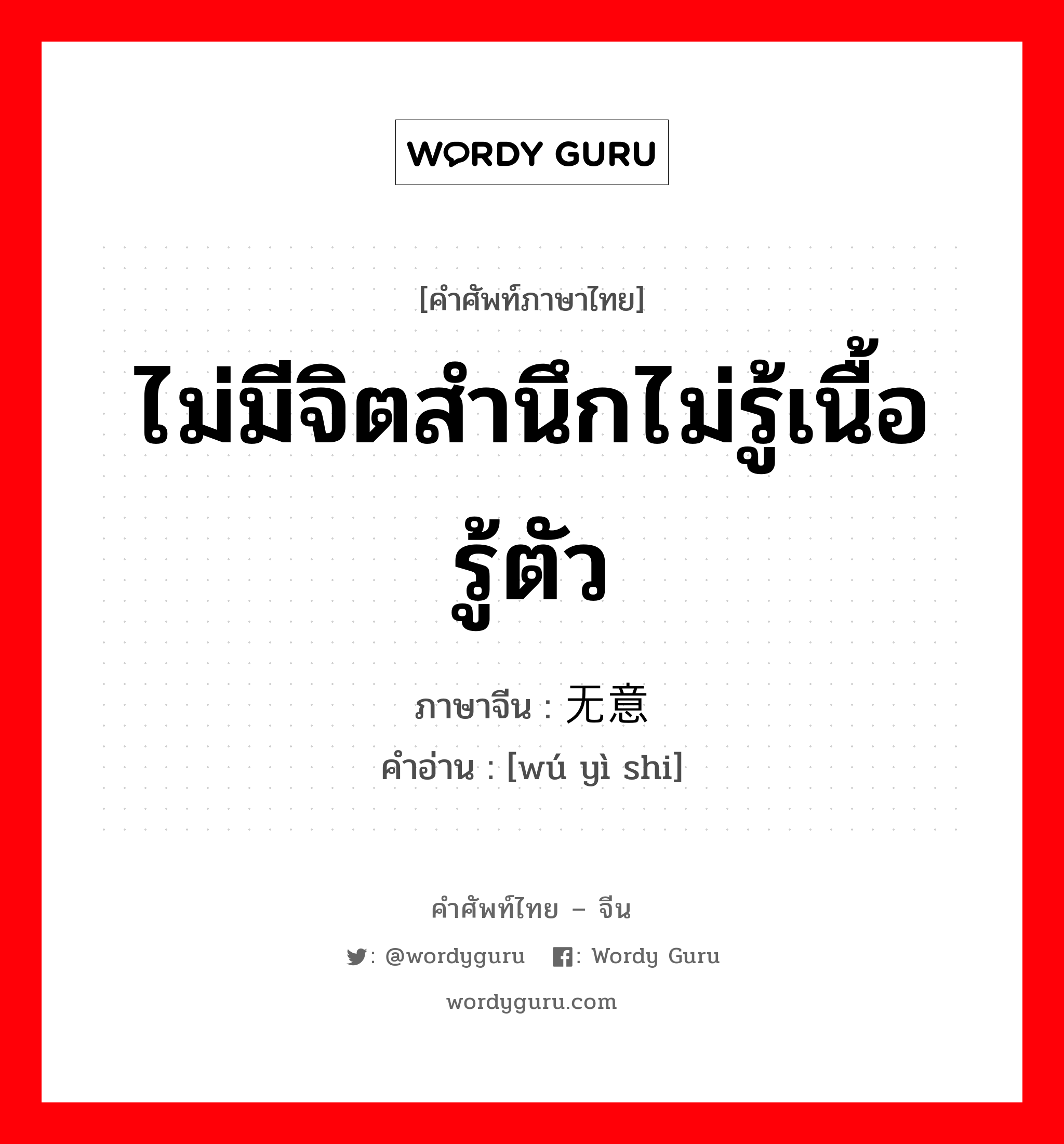 ไม่มีจิตสำนึกไม่รู้เนื้อรู้ตัว ภาษาจีนคืออะไร, คำศัพท์ภาษาไทย - จีน ไม่มีจิตสำนึกไม่รู้เนื้อรู้ตัว ภาษาจีน 无意识 คำอ่าน [wú yì shi]