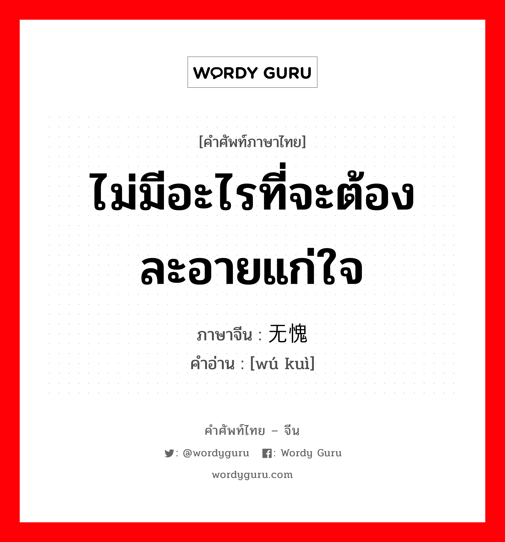 ไม่มีอะไรที่จะต้องละอายแก่ใจ ภาษาจีนคืออะไร, คำศัพท์ภาษาไทย - จีน ไม่มีอะไรที่จะต้องละอายแก่ใจ ภาษาจีน 无愧 คำอ่าน [wú kuì]