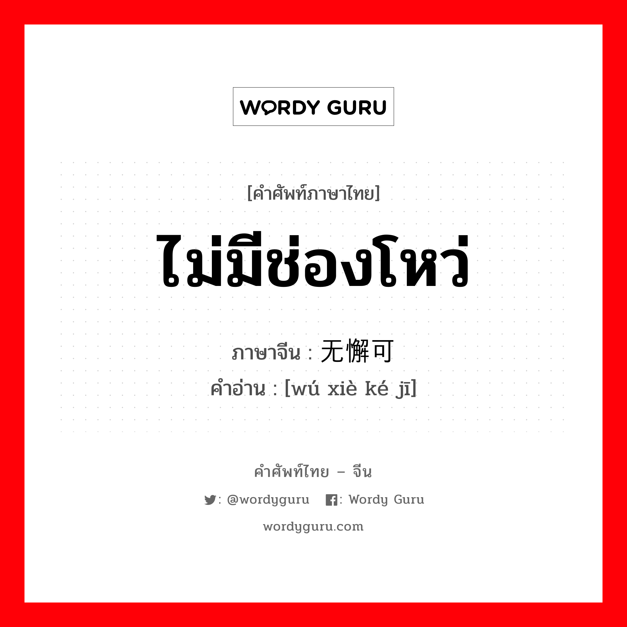 ไม่มีช่องโหว่ ภาษาจีนคืออะไร, คำศัพท์ภาษาไทย - จีน ไม่มีช่องโหว่ ภาษาจีน 无懈可击 คำอ่าน [wú xiè ké jī]