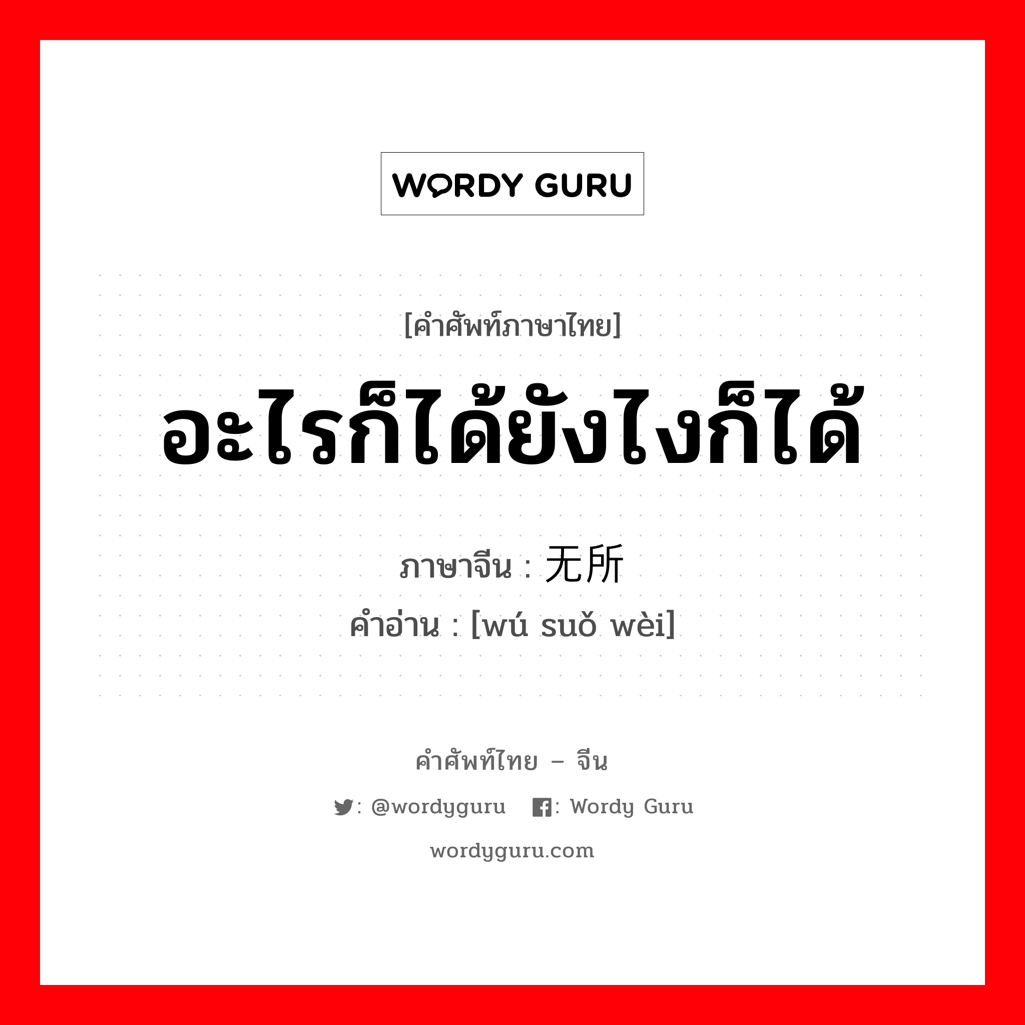 อะไรก็ได้ยังไงก็ได้ ภาษาจีนคืออะไร, คำศัพท์ภาษาไทย - จีน อะไรก็ได้ยังไงก็ได้ ภาษาจีน 无所谓 คำอ่าน [wú suǒ wèi]