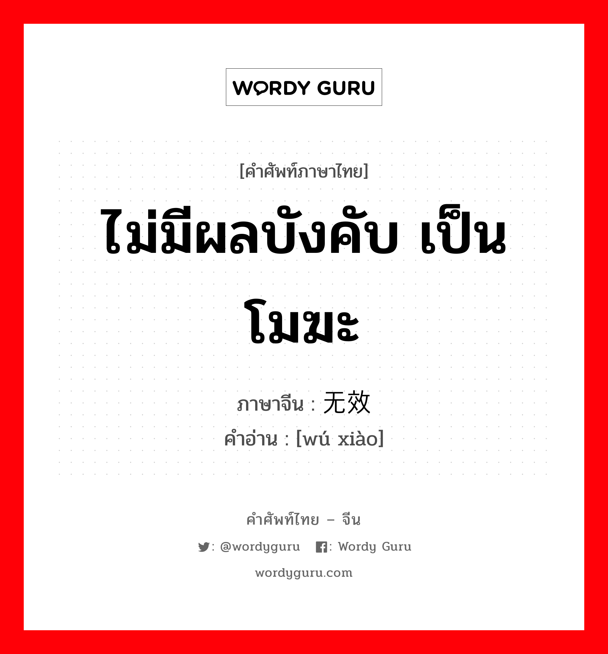 ไม่มีผลบังคับ เป็นโมฆะ ภาษาจีนคืออะไร, คำศัพท์ภาษาไทย - จีน ไม่มีผลบังคับ เป็นโมฆะ ภาษาจีน 无效 คำอ่าน [wú xiào]