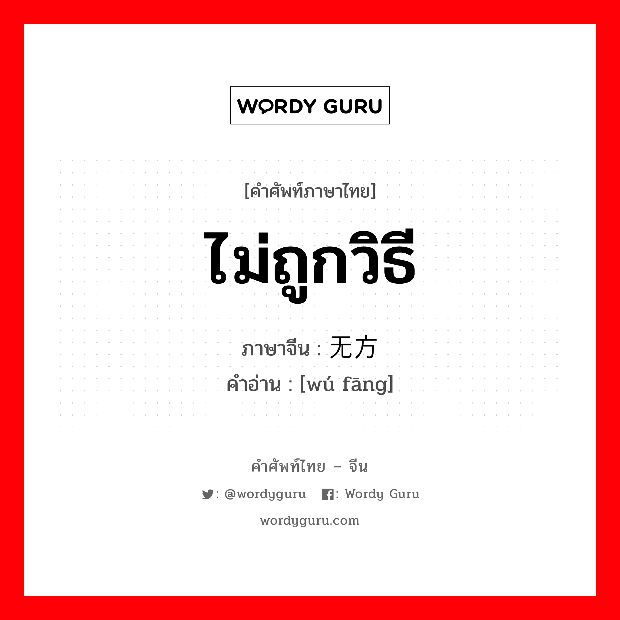 ไม่ถูกวิธี ภาษาจีนคืออะไร, คำศัพท์ภาษาไทย - จีน ไม่ถูกวิธี ภาษาจีน 无方 คำอ่าน [wú fāng]