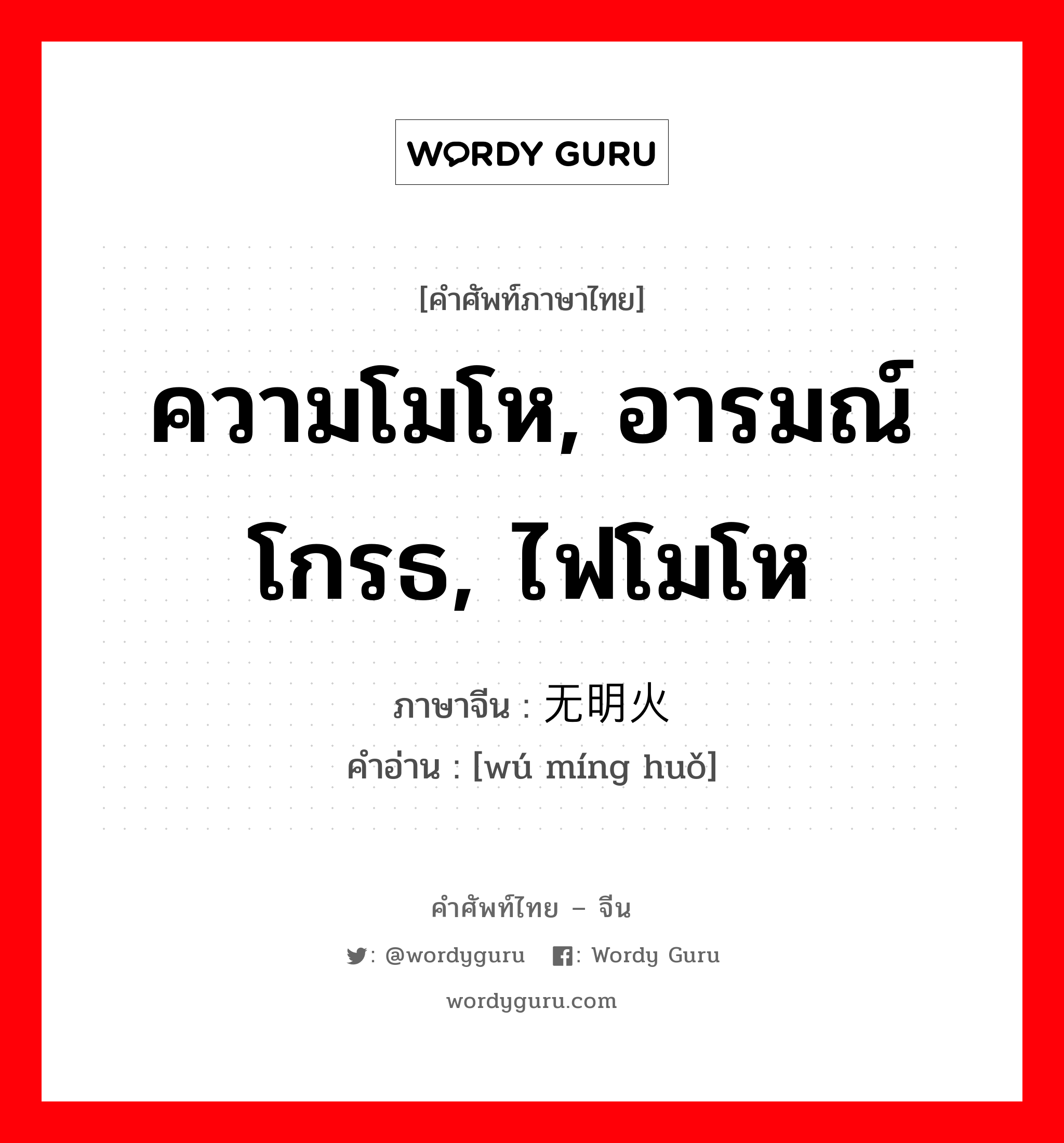 ความโมโห, อารมณ์โกรธ, ไฟโมโห ภาษาจีนคืออะไร, คำศัพท์ภาษาไทย - จีน ความโมโห, อารมณ์โกรธ, ไฟโมโห ภาษาจีน 无明火 คำอ่าน [wú míng huǒ]