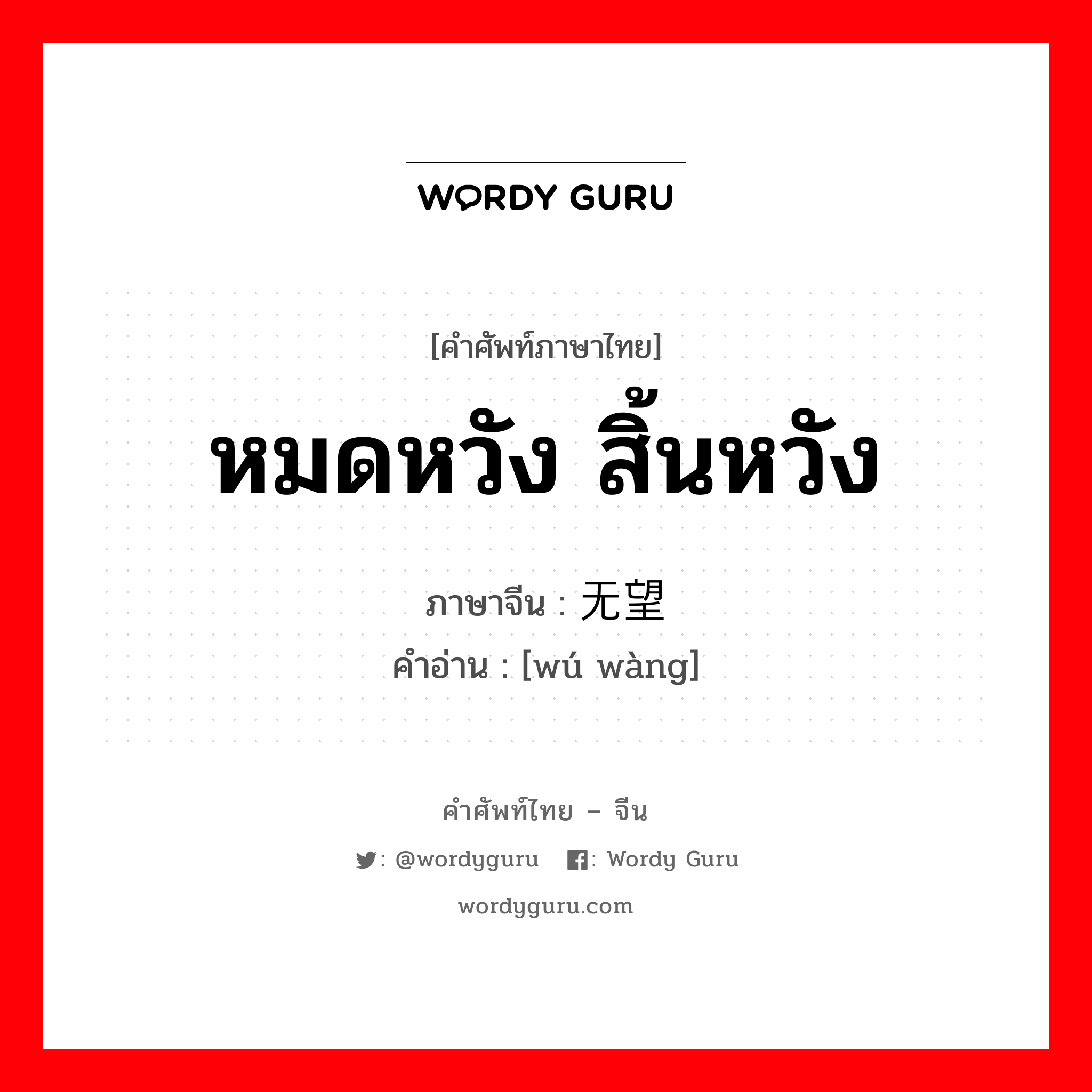 หมดหวัง สิ้นหวัง ภาษาจีนคืออะไร, คำศัพท์ภาษาไทย - จีน หมดหวัง สิ้นหวัง ภาษาจีน 无望 คำอ่าน [wú wàng]