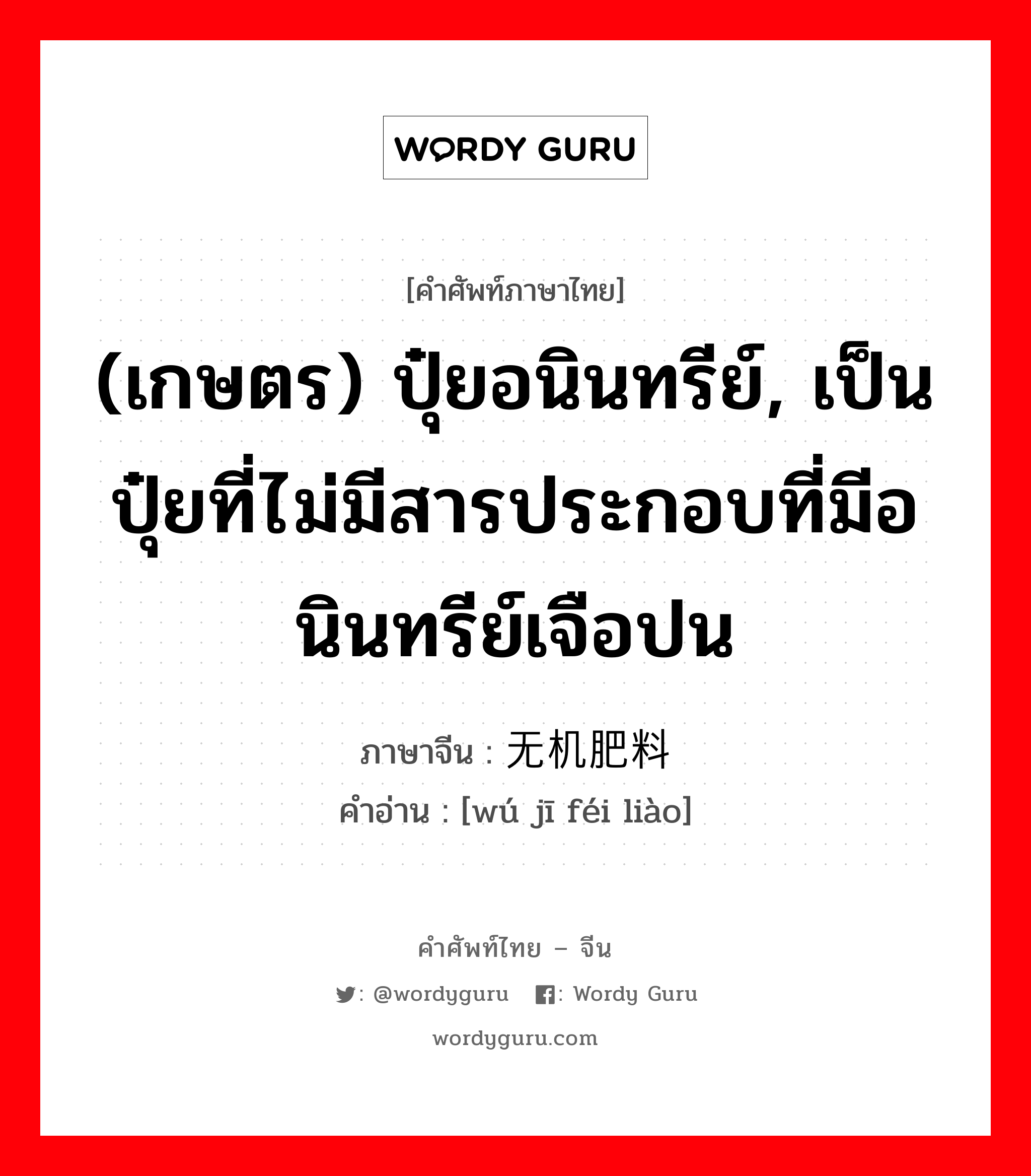 (เกษตร) ปุ๋ยอนินทรีย์, เป็นปุ๋ยที่ไม่มีสารประกอบที่มีอนินทรีย์เจือปน ภาษาจีนคืออะไร, คำศัพท์ภาษาไทย - จีน (เกษตร) ปุ๋ยอนินทรีย์, เป็นปุ๋ยที่ไม่มีสารประกอบที่มีอนินทรีย์เจือปน ภาษาจีน 无机肥料 คำอ่าน [wú jī féi liào]