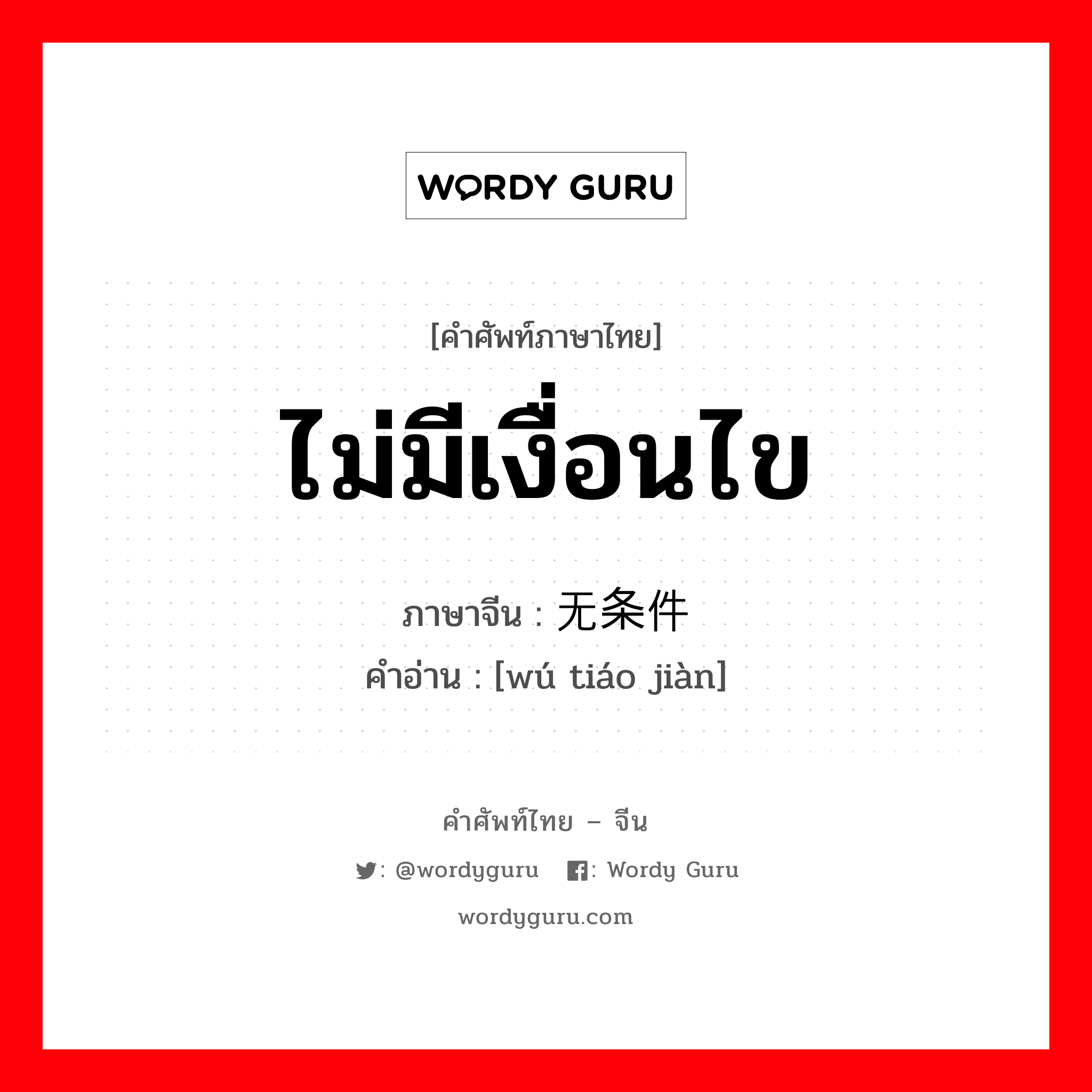 ไม่มีเงื่อนไข ภาษาจีนคืออะไร, คำศัพท์ภาษาไทย - จีน ไม่มีเงื่อนไข ภาษาจีน 无条件 คำอ่าน [wú tiáo jiàn]