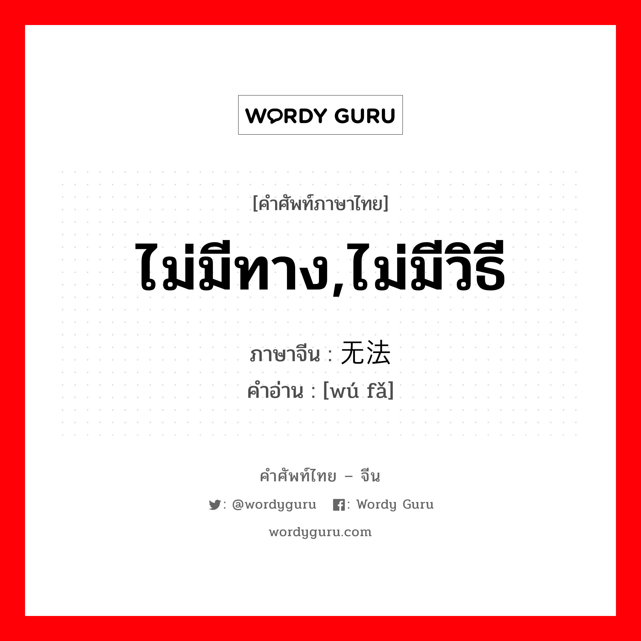 ไม่มีทาง,ไม่มีวิธี ภาษาจีนคืออะไร, คำศัพท์ภาษาไทย - จีน ไม่มีทาง,ไม่มีวิธี ภาษาจีน 无法 คำอ่าน [wú fǎ]