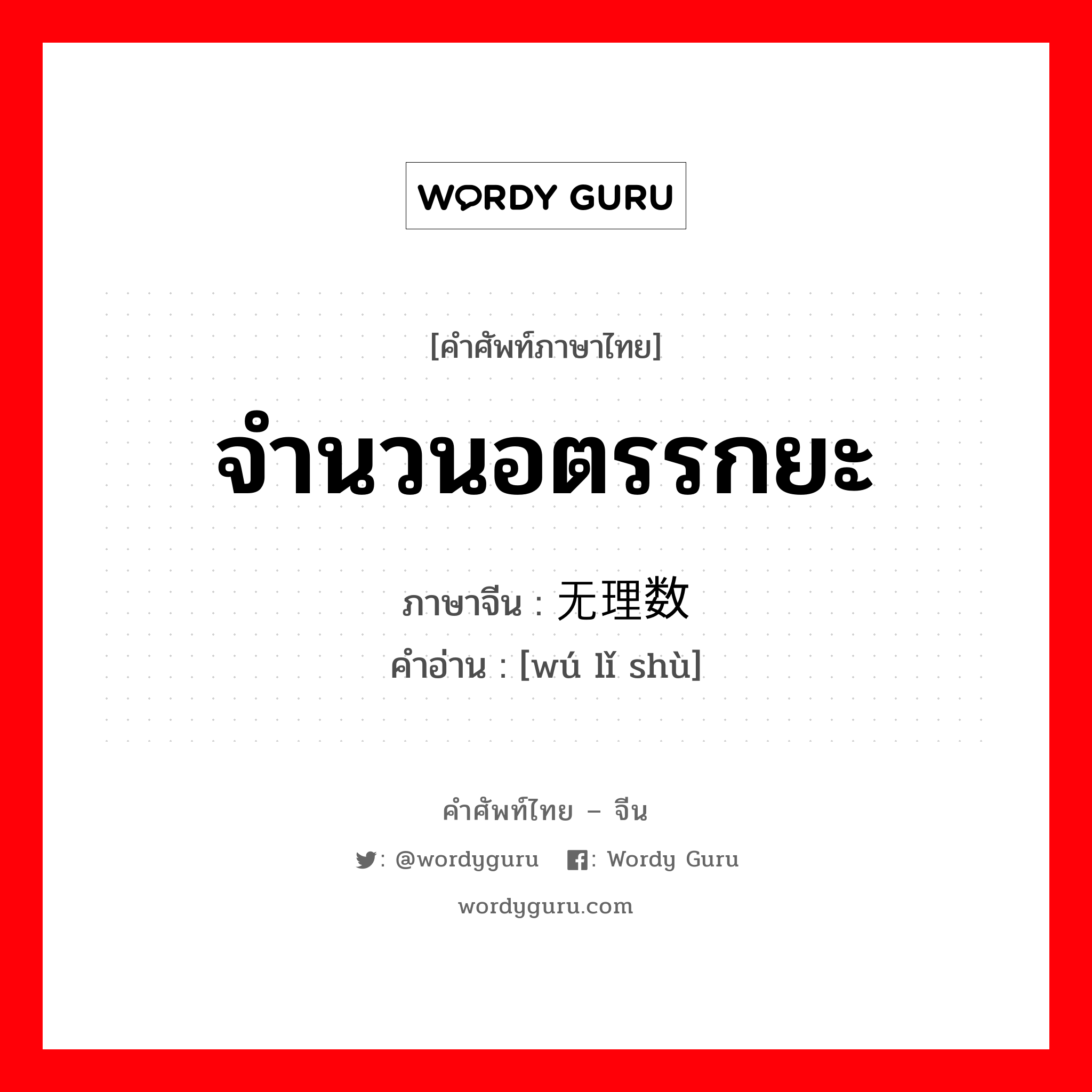 จำนวนอตรรกยะ ภาษาจีนคืออะไร, คำศัพท์ภาษาไทย - จีน จำนวนอตรรกยะ ภาษาจีน 无理数 คำอ่าน [wú lǐ shù]