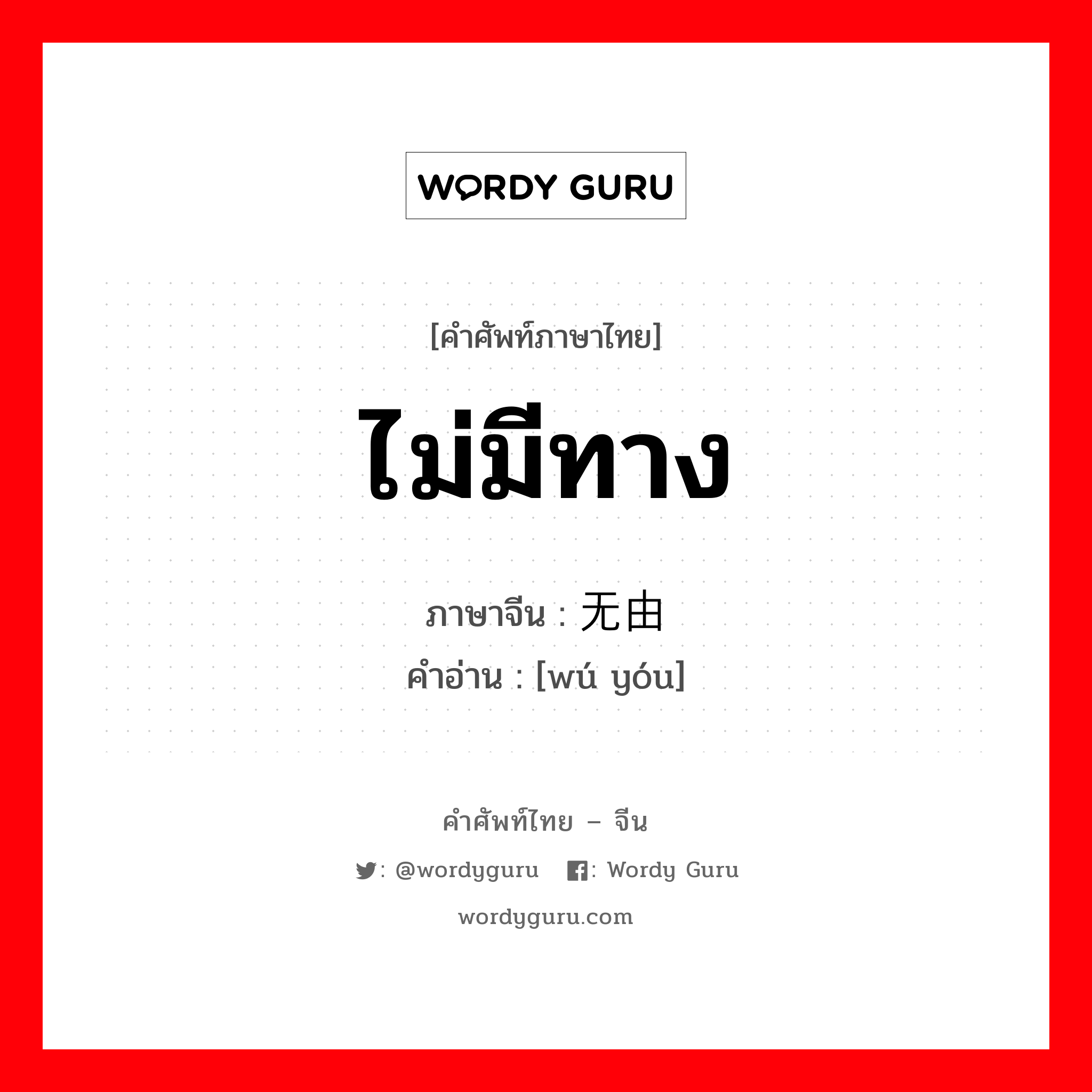 ไม่มีทาง ภาษาจีนคืออะไร, คำศัพท์ภาษาไทย - จีน ไม่มีทาง ภาษาจีน 无由 คำอ่าน [wú yóu]