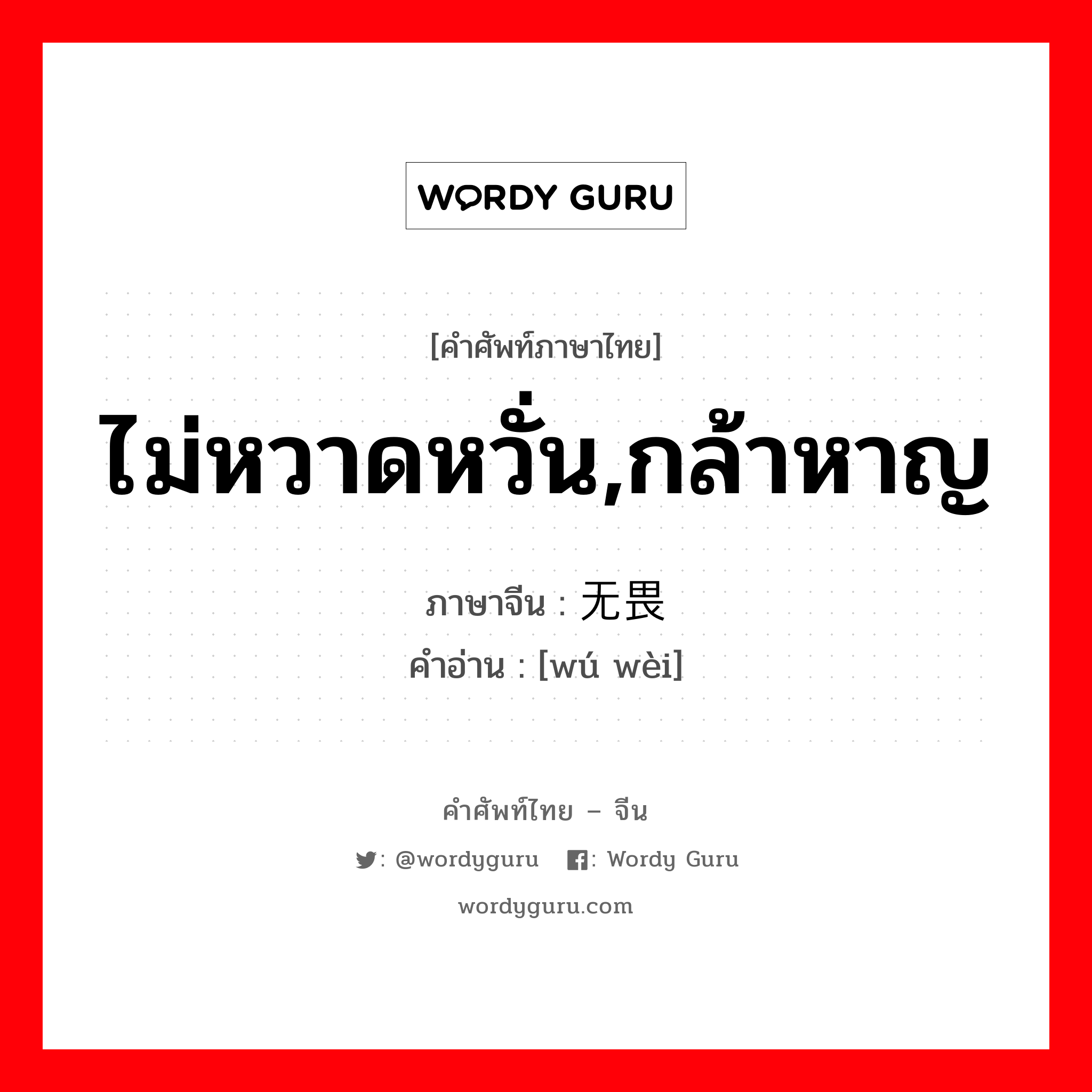 ไม่หวาดหวั่น,กล้าหาญ ภาษาจีนคืออะไร, คำศัพท์ภาษาไทย - จีน ไม่หวาดหวั่น,กล้าหาญ ภาษาจีน 无畏 คำอ่าน [wú wèi]