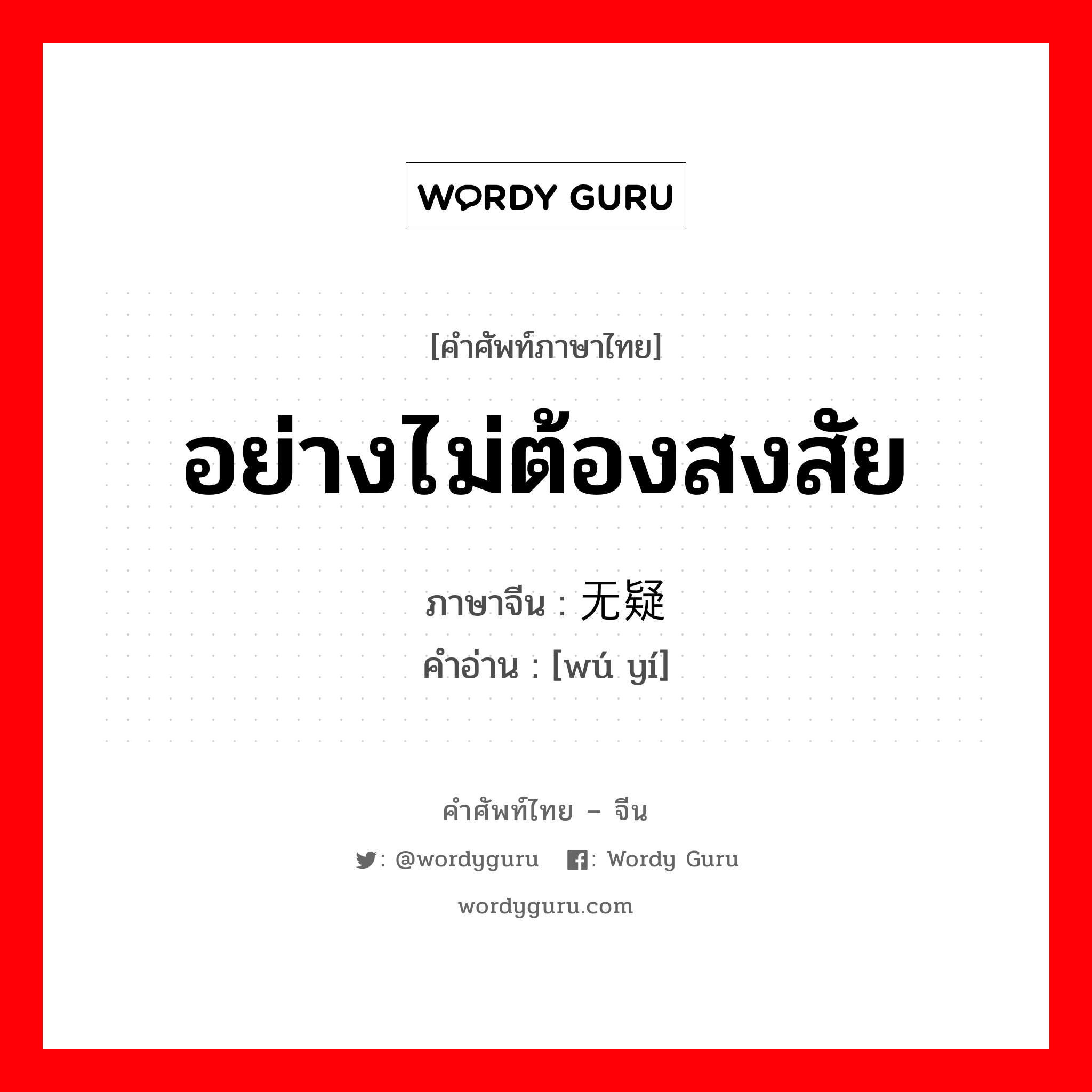 อย่างไม่ต้องสงสัย ภาษาจีนคืออะไร, คำศัพท์ภาษาไทย - จีน อย่างไม่ต้องสงสัย ภาษาจีน 无疑 คำอ่าน [wú yí]