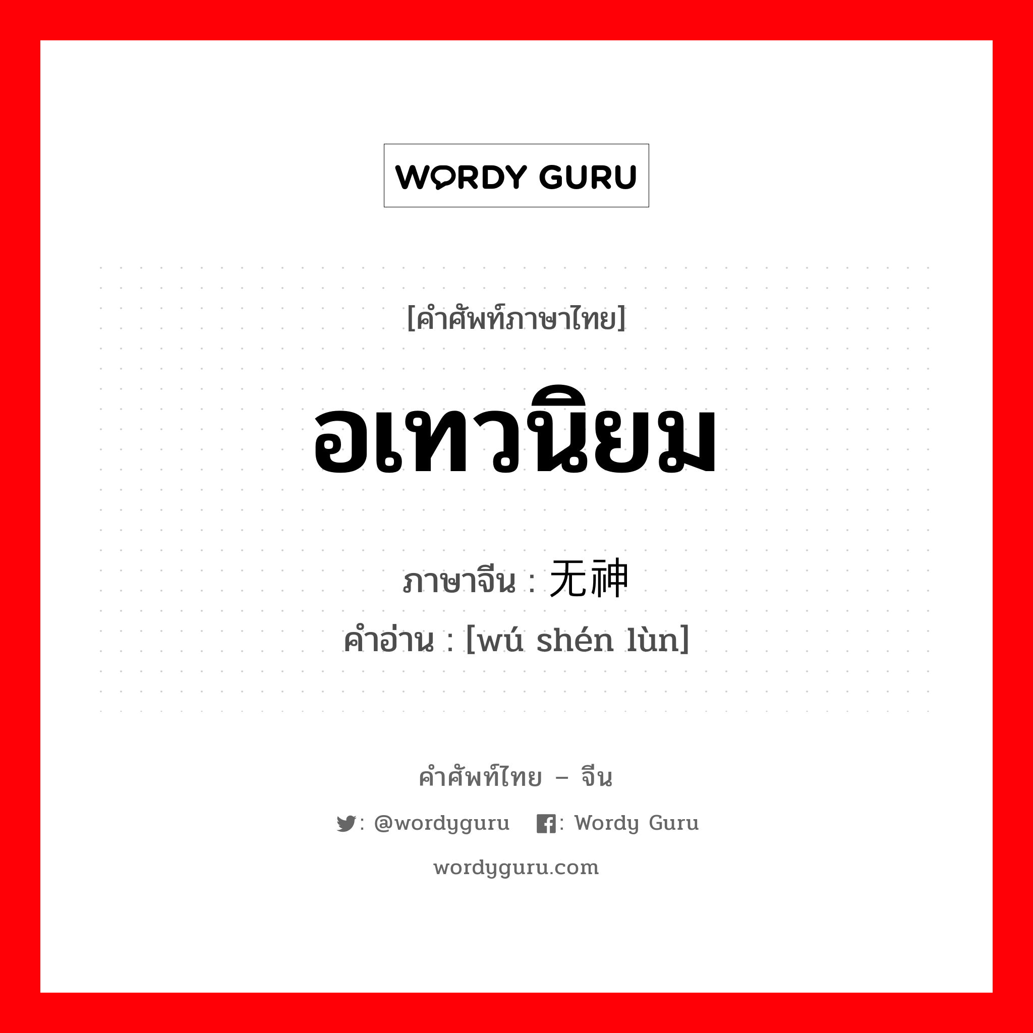 อเทวนิยม ภาษาจีนคืออะไร, คำศัพท์ภาษาไทย - จีน อเทวนิยม ภาษาจีน 无神论 คำอ่าน [wú shén lùn]