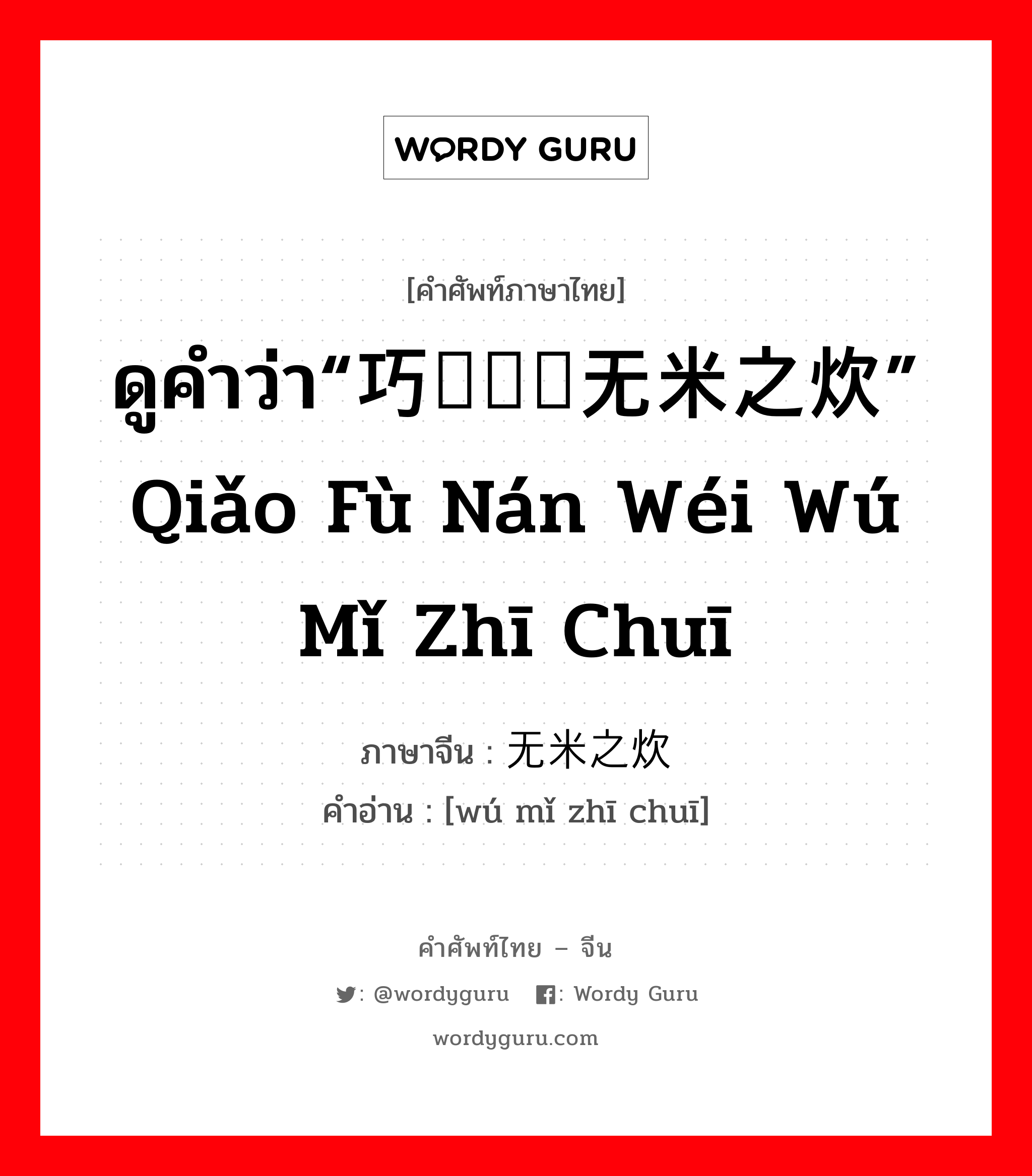 ดูคำว่า“巧妇难为无米之炊” qiǎo fù nán wéi wú mǐ zhī chuī ภาษาจีนคืออะไร, คำศัพท์ภาษาไทย - จีน ดูคำว่า“巧妇难为无米之炊” qiǎo fù nán wéi wú mǐ zhī chuī ภาษาจีน 无米之炊 คำอ่าน [wú mǐ zhī chuī]