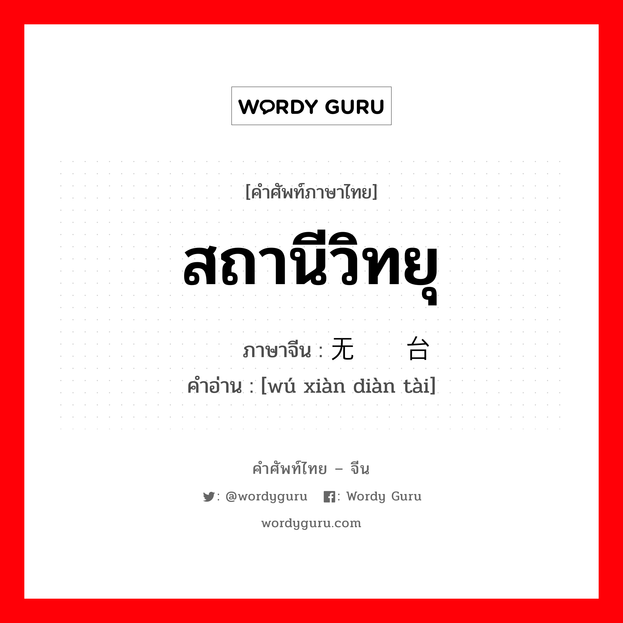 สถานีวิทยุ ภาษาจีนคืออะไร, คำศัพท์ภาษาไทย - จีน สถานีวิทยุ ภาษาจีน 无线电台 คำอ่าน [wú xiàn diàn tài]