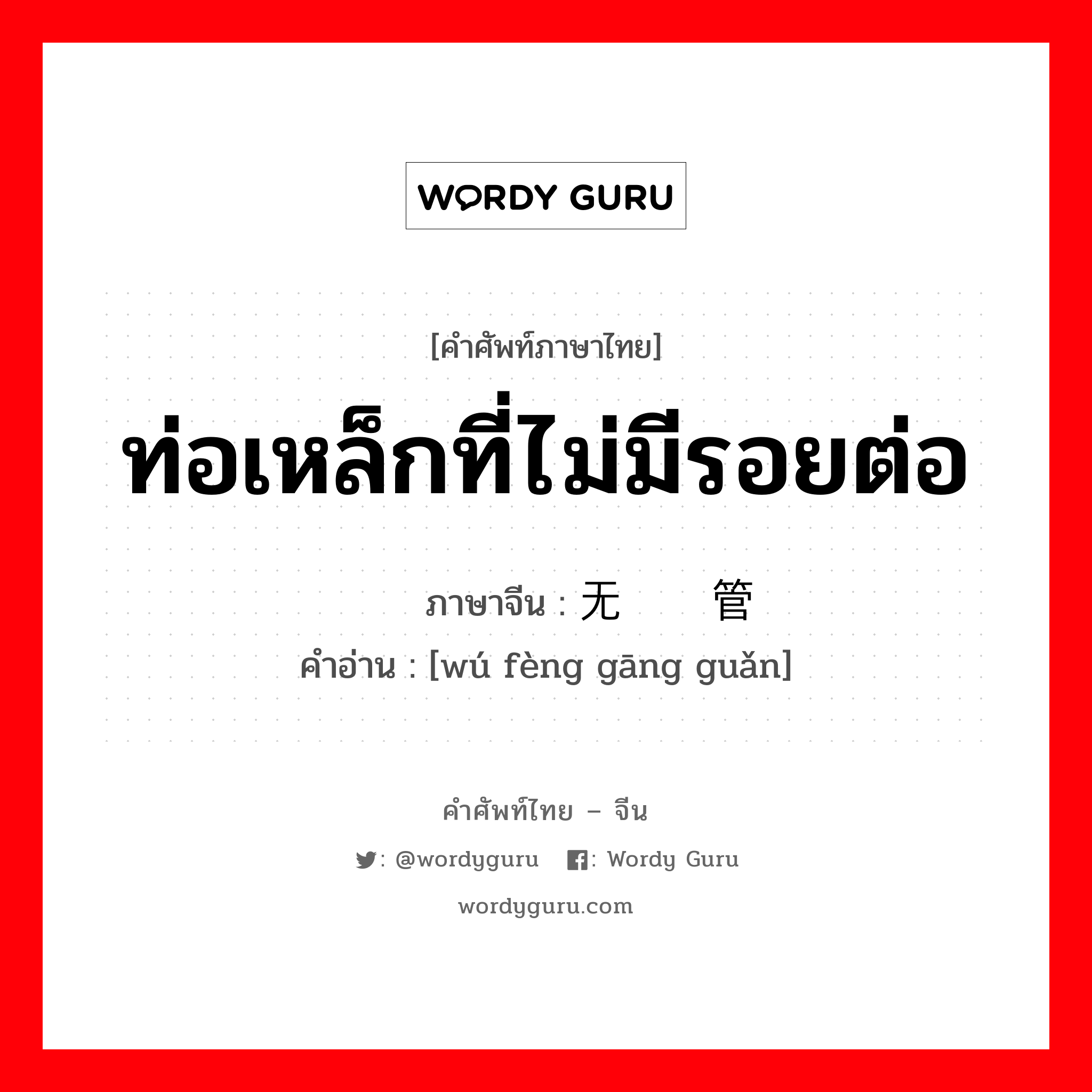 ท่อเหล็กที่ไม่มีรอยต่อ ภาษาจีนคืออะไร, คำศัพท์ภาษาไทย - จีน ท่อเหล็กที่ไม่มีรอยต่อ ภาษาจีน 无缝钢管 คำอ่าน [wú fèng gāng guǎn]