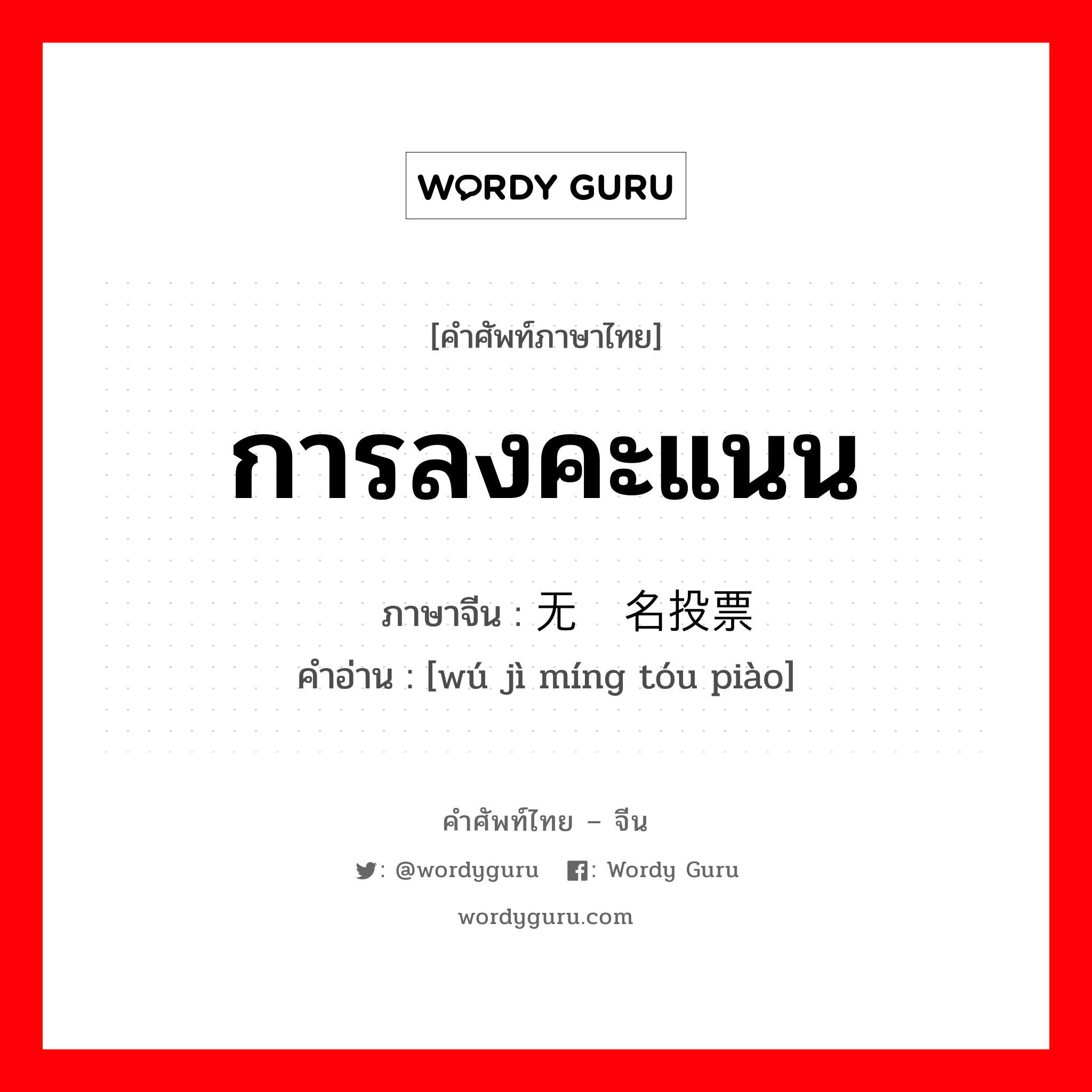 การลงคะแนน ภาษาจีนคืออะไร, คำศัพท์ภาษาไทย - จีน การลงคะแนน ภาษาจีน 无记名投票 คำอ่าน [wú jì míng tóu piào]